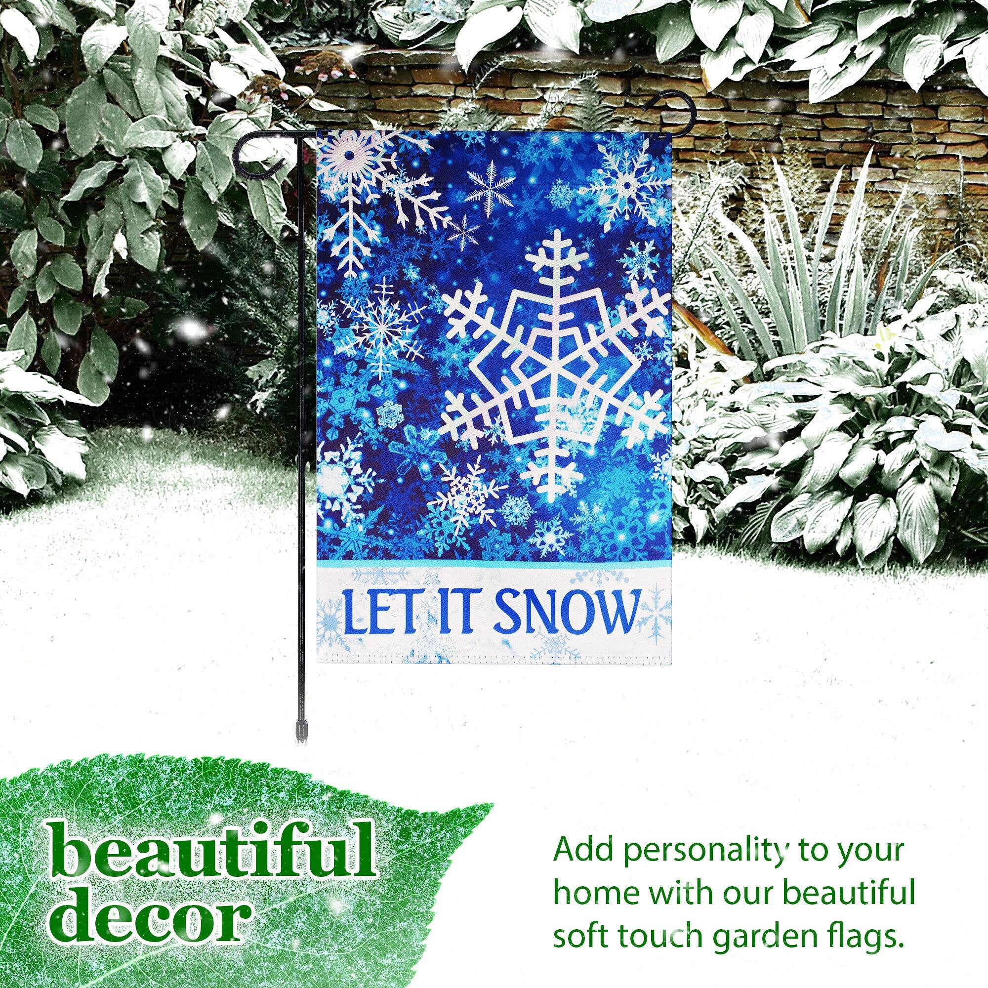 LET IT SNOW  
beautiful decor  

Add personality to your home with our beautiful soft touch garden flags.