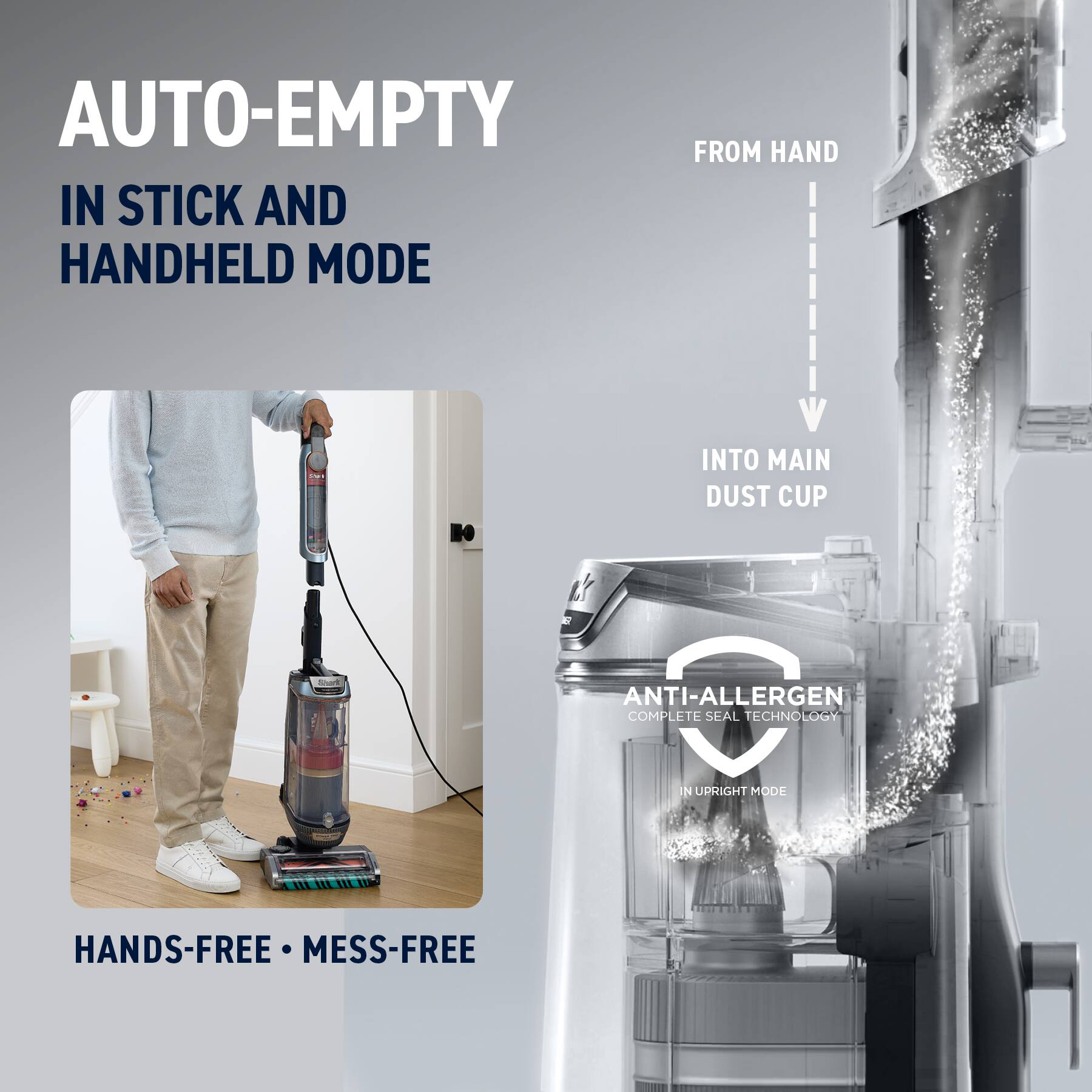 AUTO-EMPTY IN STICK AND HANDHELD MODE FROM HAND INTO MAIN DUST CUP

ANTI-ALLERGEN COMPLETE SEAL TECHNOLOGY IN UPRIGHT MODE

HANDS-FREE MESS-FREE