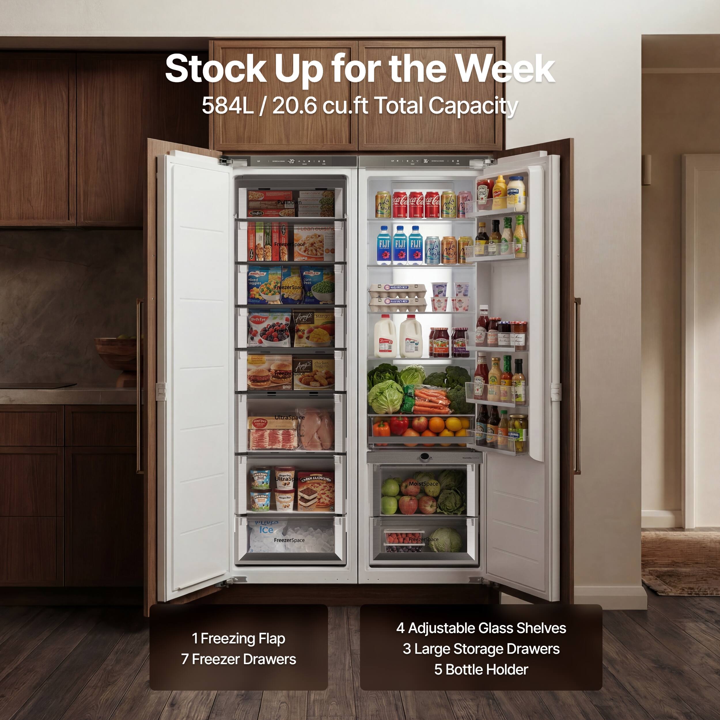 Stock Up for the Week  
584L / 20.6 cu.ft Total Capacity  

1 Freezing Flap  
7 Freezer Drawers  

4 Adjustable Glass Shelves  
3 Large Storage Drawers  
5 Bottle Holder