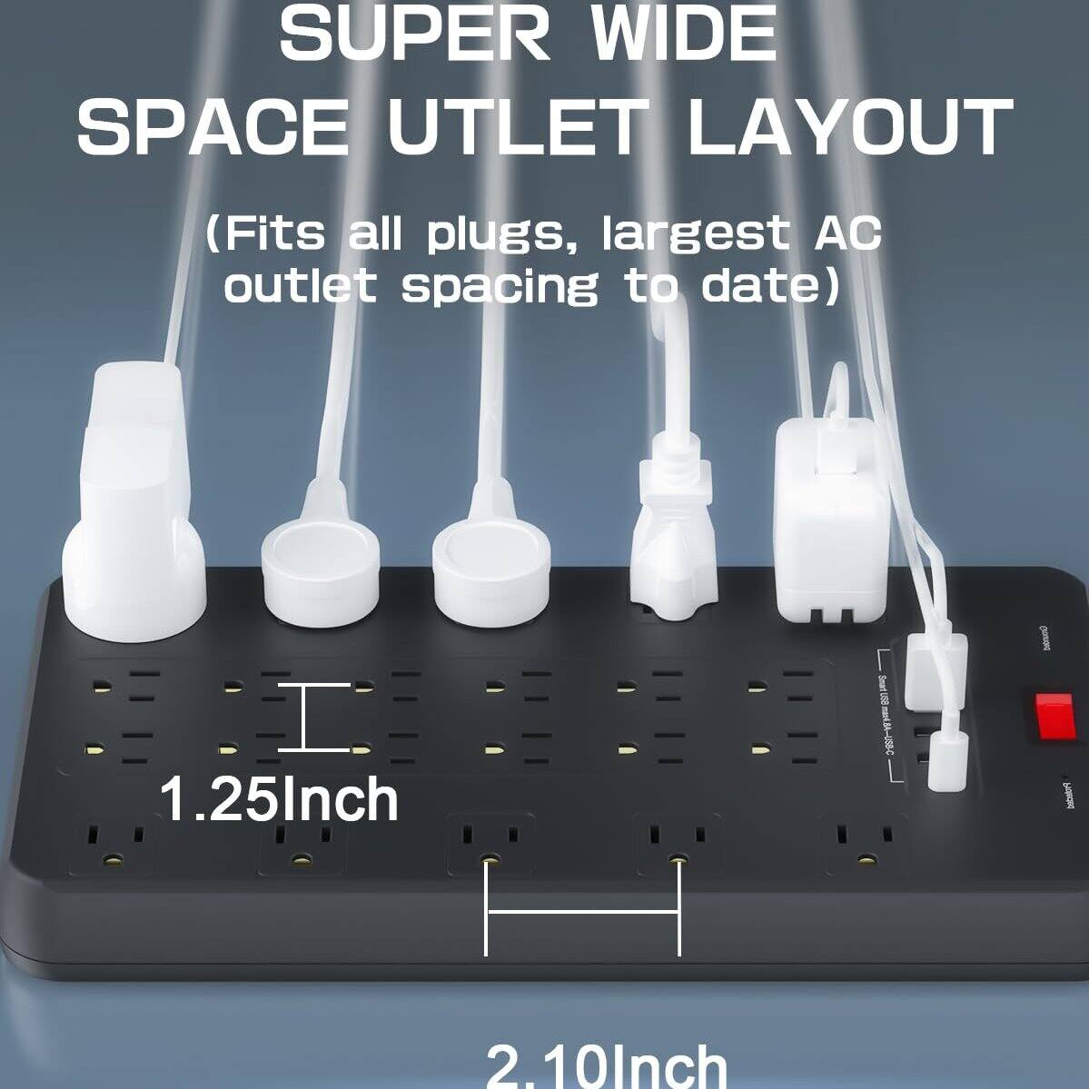 SUPER WIDE SPACE UTLET LAYOUT (Fits all plugs, largest AC outlet spacing to date)  
1.25Inch  
2.10Inch