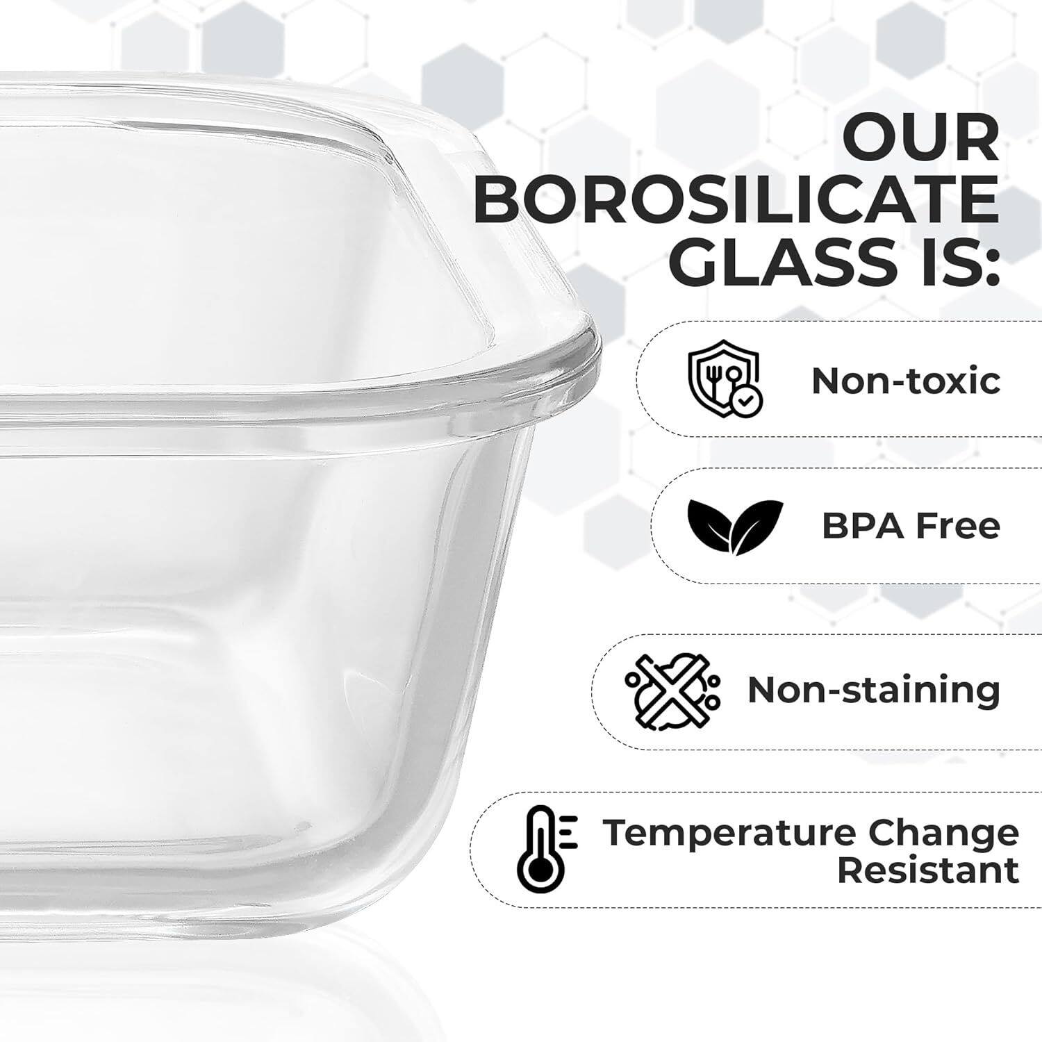 OUR BOROSILICATE GLASS IS: Non-toxic BPA Free Non-staining Temperature Change Resistant