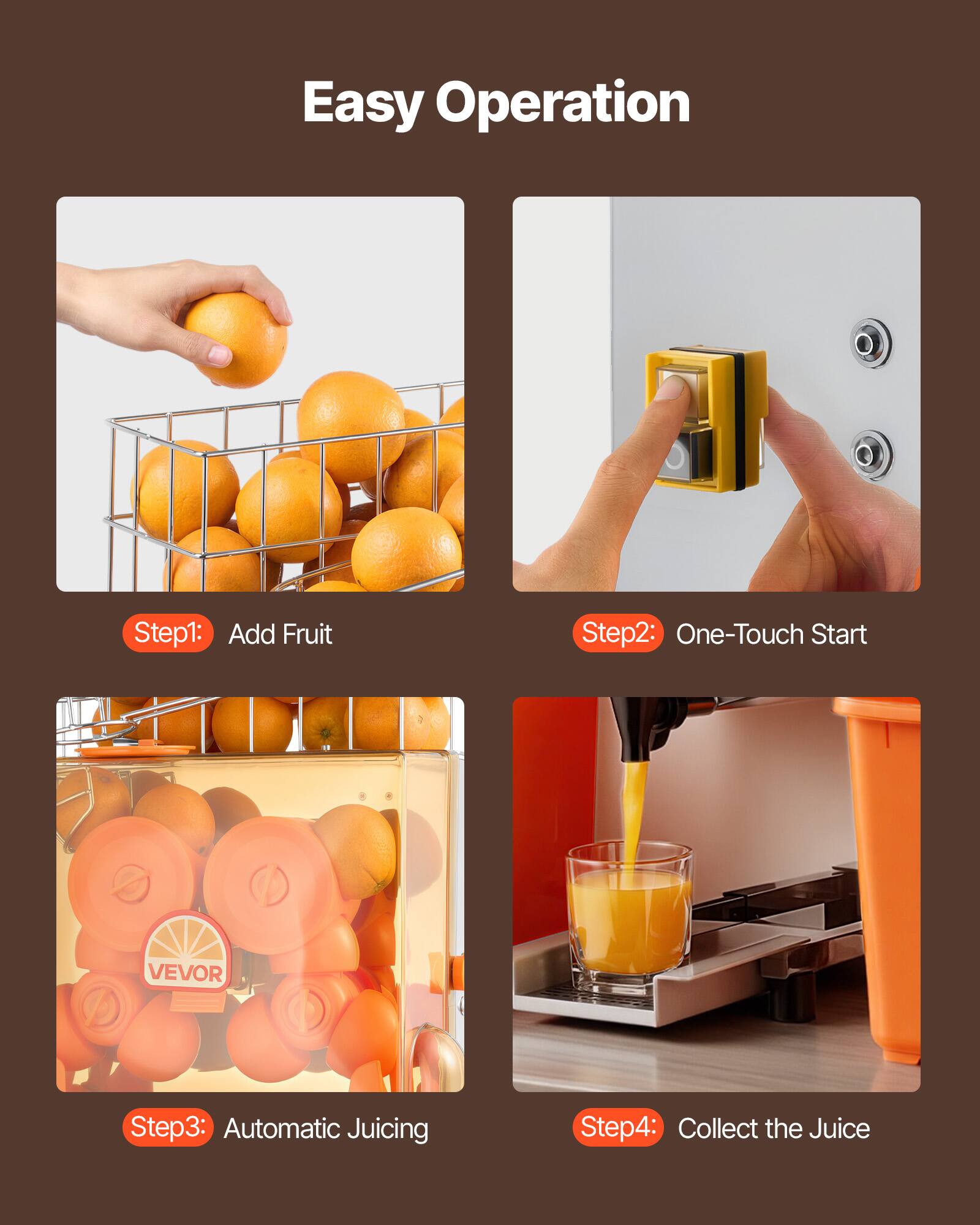 Easy Operation

Step 1: Add Fruit

Step 2: One-Touch Start

Step 3: Automatic Juicing

Step 4: Collect the Juice