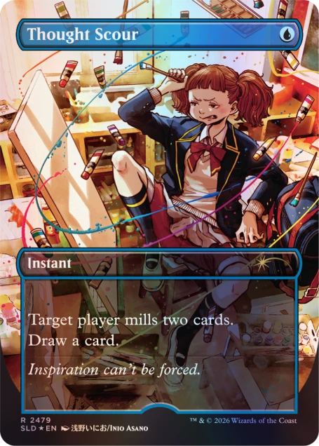 Thought Scour  
Instant  
Target player mills two cards. Draw a card.  
Inspiration can't be forced.  

R 2479  
SLD *EN  
浅野いにお/INIO ASANO  
TM & © 2026 Wizards of the Coast