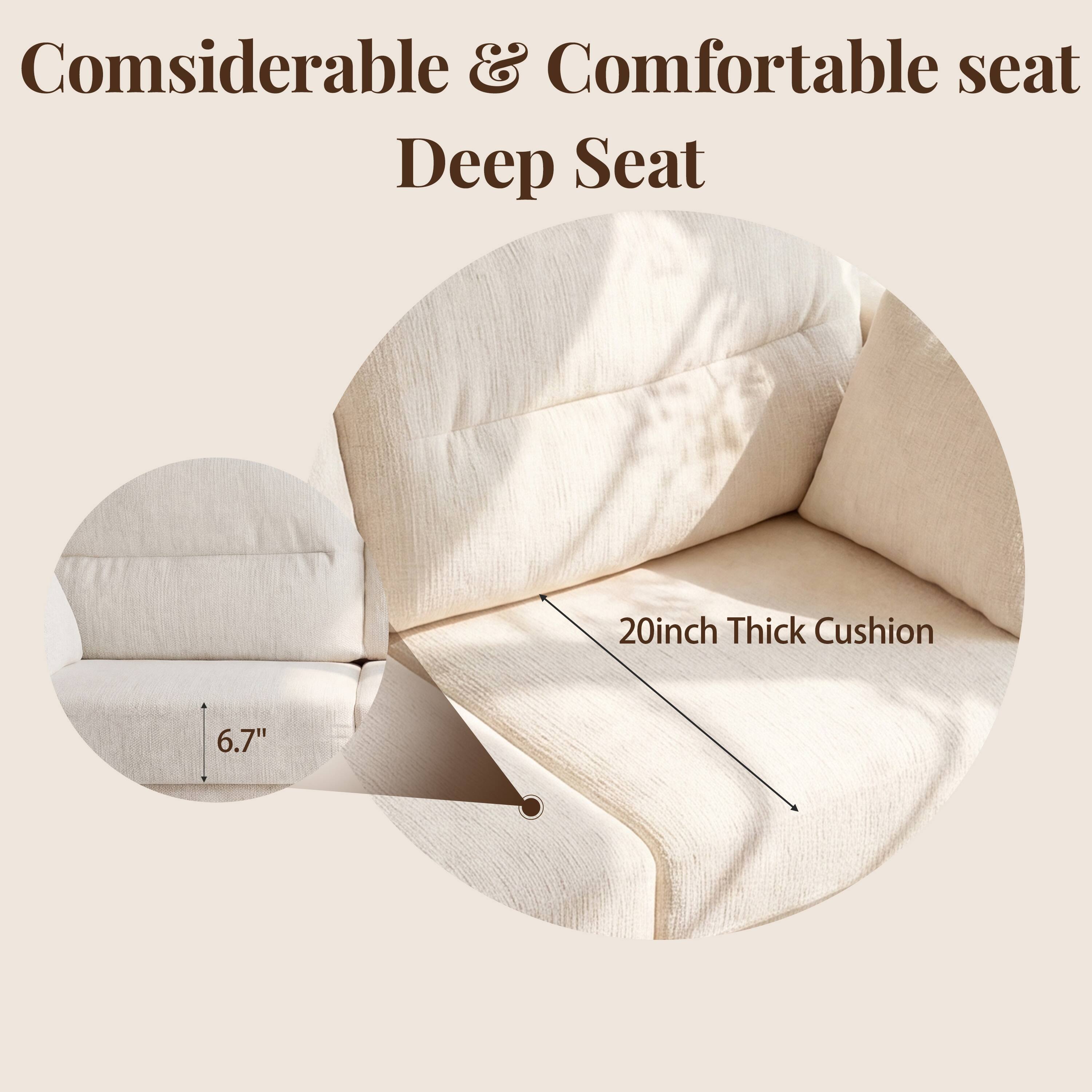 Considerable & Comfortable seat Deep Seat  
20inch Thick Cushion  
6.7"
