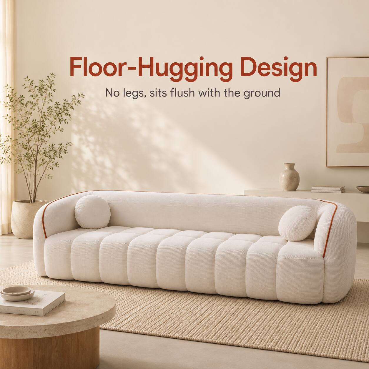 Floor-Hugging Design  
No legs, sits flush with the ground