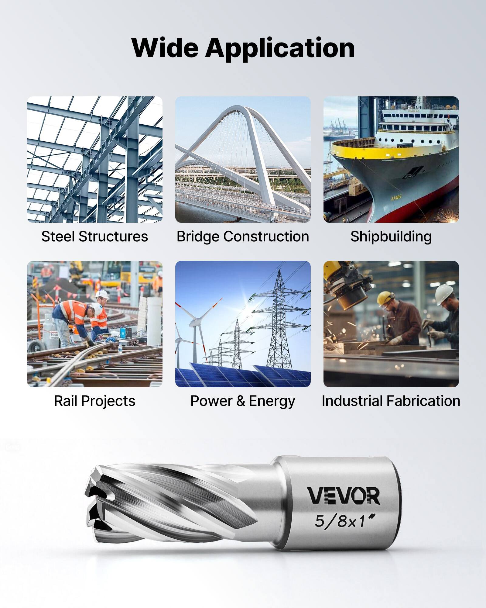 Wide Application  
4M0 Steel Structures  
Bridge Construction  
Shipbuilding  
Rail Projects  
Power & Energy  
Industrial Fabrication  
VEVOR 5/8x1"