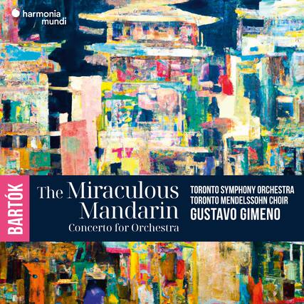 harmonia mundi
BARTÓK
The Miraculous Mandarin
Concerto for Orchestra
TORONTO SYMPHONY ORCHESTRA
TORONTO MENDELSSOHN CHOIR
GUSTAVO GIMENO