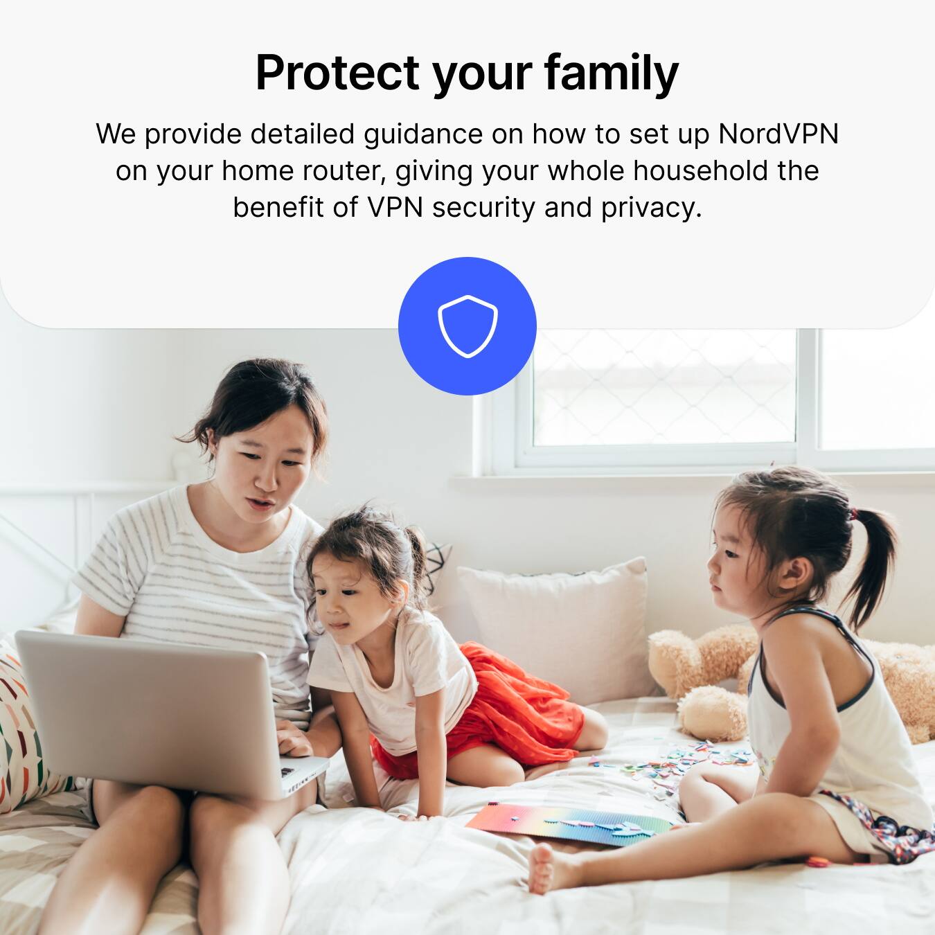 Protect your family

We provide detailed guidance on how to set up NordVPN on your home router, giving your whole household the benefit of VPN security and privacy.