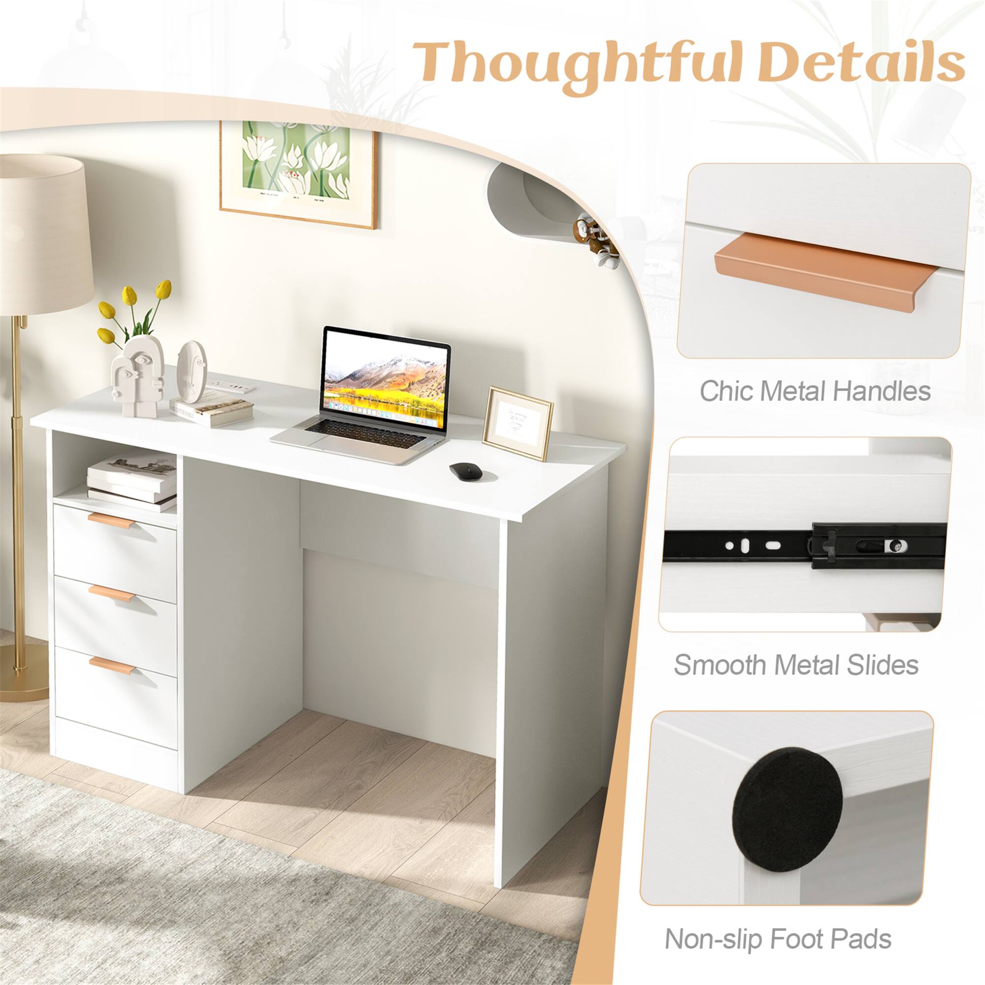 Thoughtful Details
Chic Metal Handles
Smooth Metal Slides
Non-slip Foot Pads