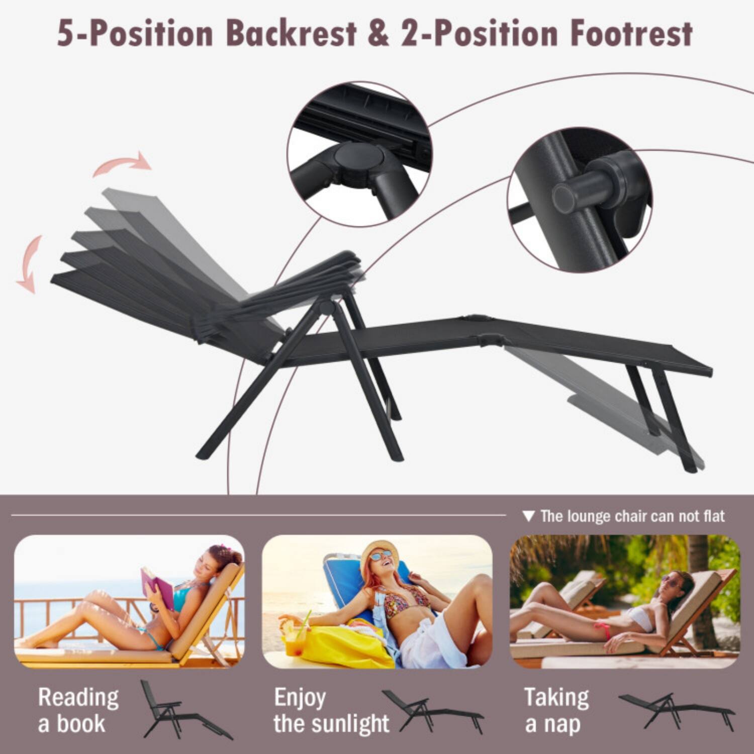 5-Position Backrest & 2-Position Footrest

The lounge chair can not flat

Reading a book  
Enjoy the sunlight  
Taking a nap