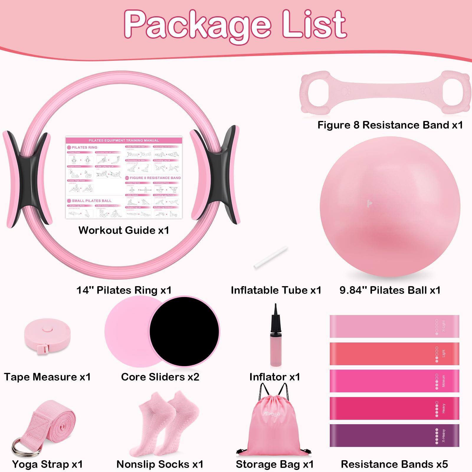 Package List

- Figure 8 Resistance Band x1
- Workout Guide x1
- 14" Pilates Ring x1
- Inflatable Tube x1
- 9.84" Pilates Ball x1
- Tape Measure x1
- Core Sliders x2
- Inflator x1
- Yoga Strap x1
- Nonslip Socks x1
- Storage Bag x1
- Resistance Bands x5