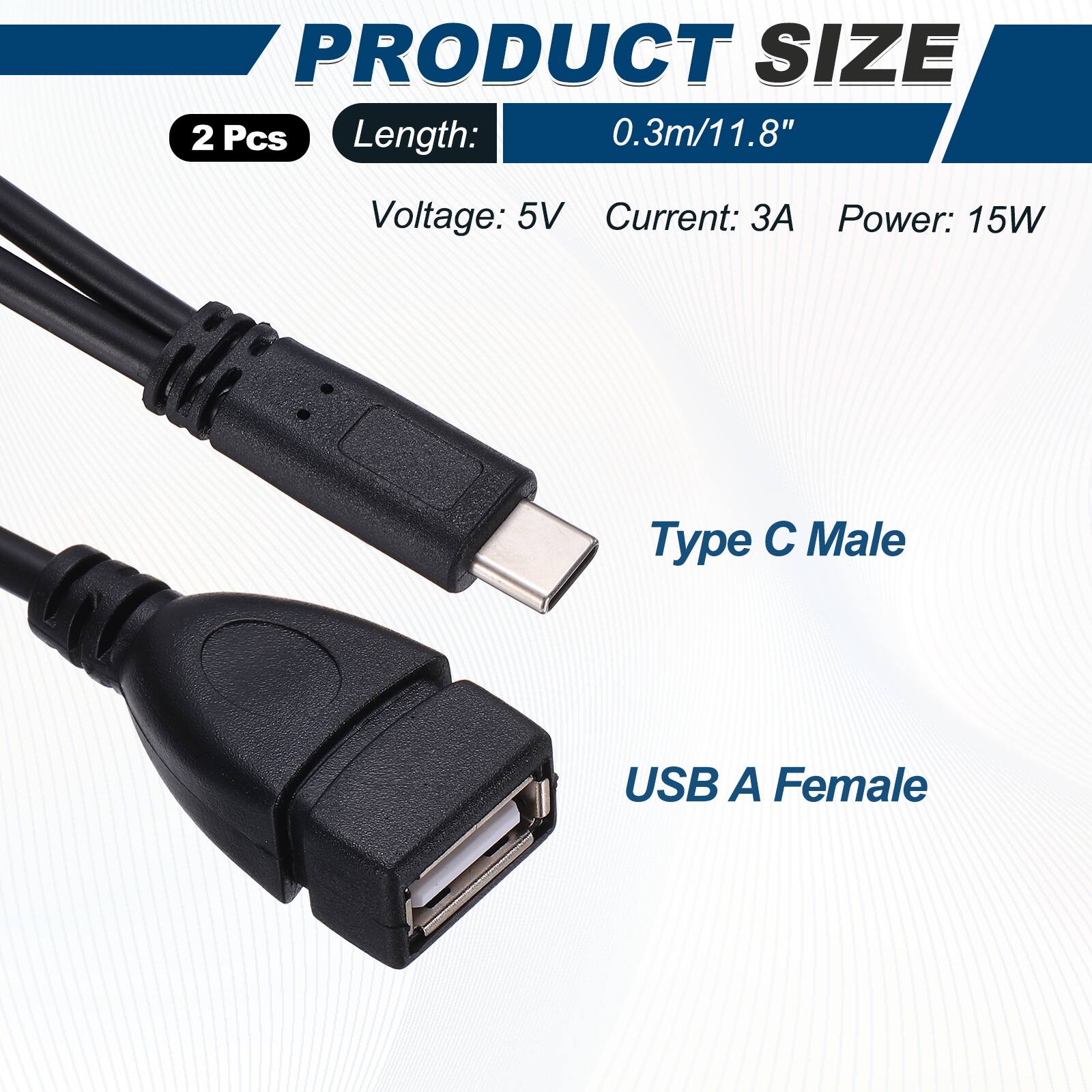 PRODUCT SIZE  
2 Pcs  
Length: 0.3m/11.8"  
Voltage: 5V  
Current: 3A  
Power: 15W  
Type C Male  
USB A Female