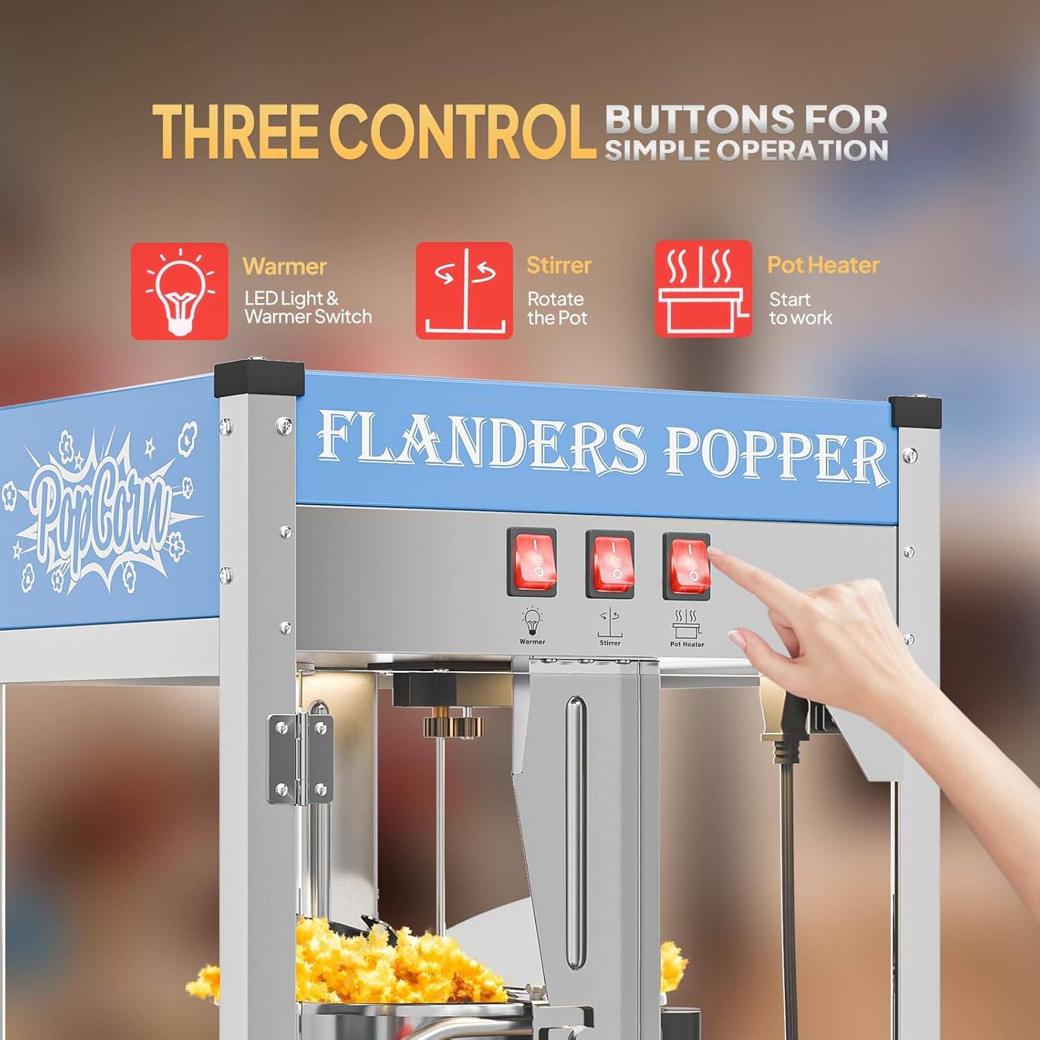 THREE CONTROL BUTTONS FOR SIMPLE OPERATION

- Warmer: LED Light & Warmer Switch
- Stirrer: Rotate the Pot
- Pot Heater: Start to work

FLANDERS POPPER