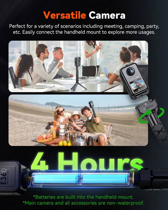 Versatile Camera

Perfect for a variety of scenarios including meeting, camping, party, etc. Easily connect the handheld mount to explore more usages.

4 Hours

*Batteries are built into the handheld mount.
*Main camera and all accessories are non-waterproof.