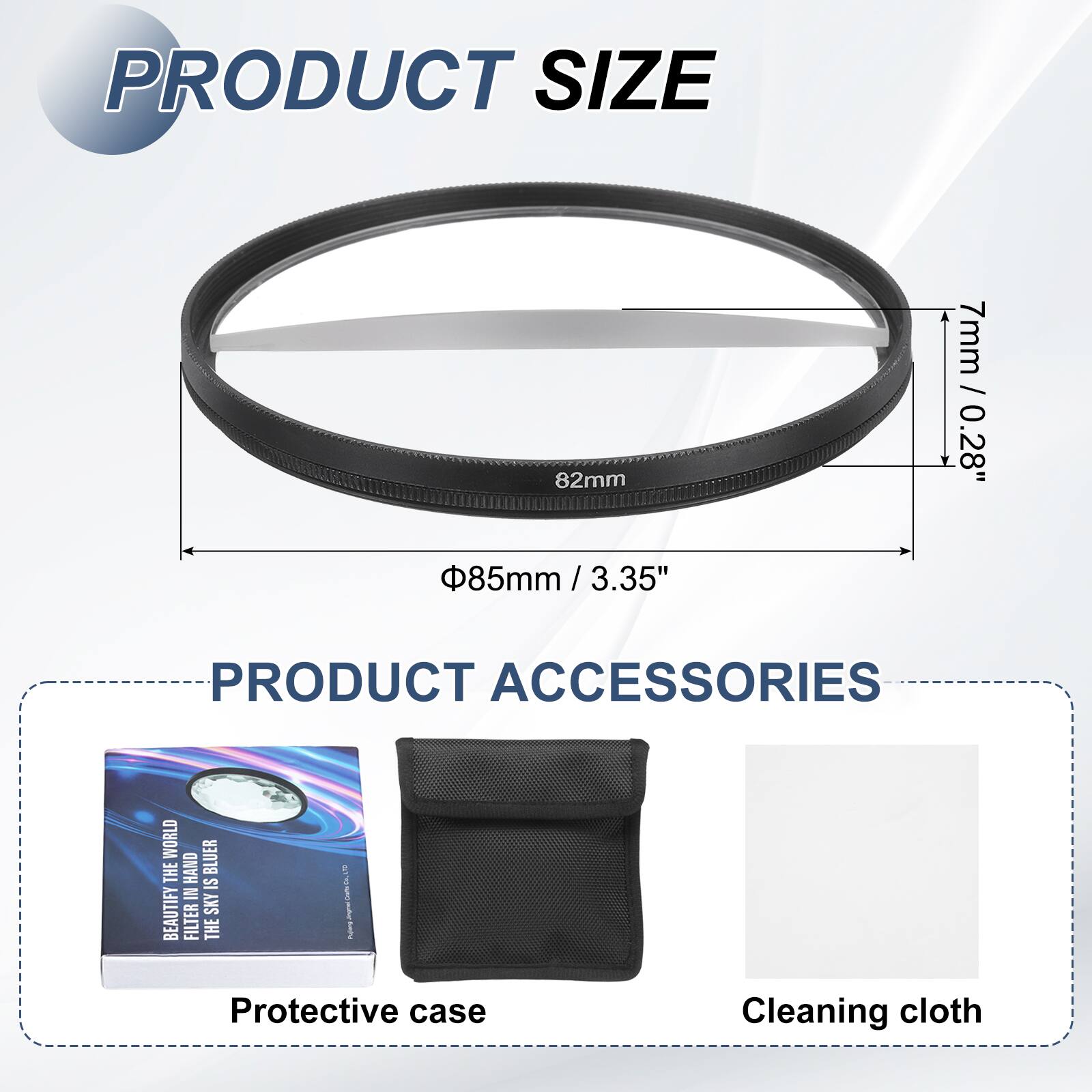 PRODUCT SIZE  
82mm  
7mm / 0.28"  
85mm / 3.35"  

PRODUCT ACCESSORIES  
WORLD BLUER  
THE HAND IS IN BEAUTIFY FILTER SKY  
Protective case  
Cleaning cloth