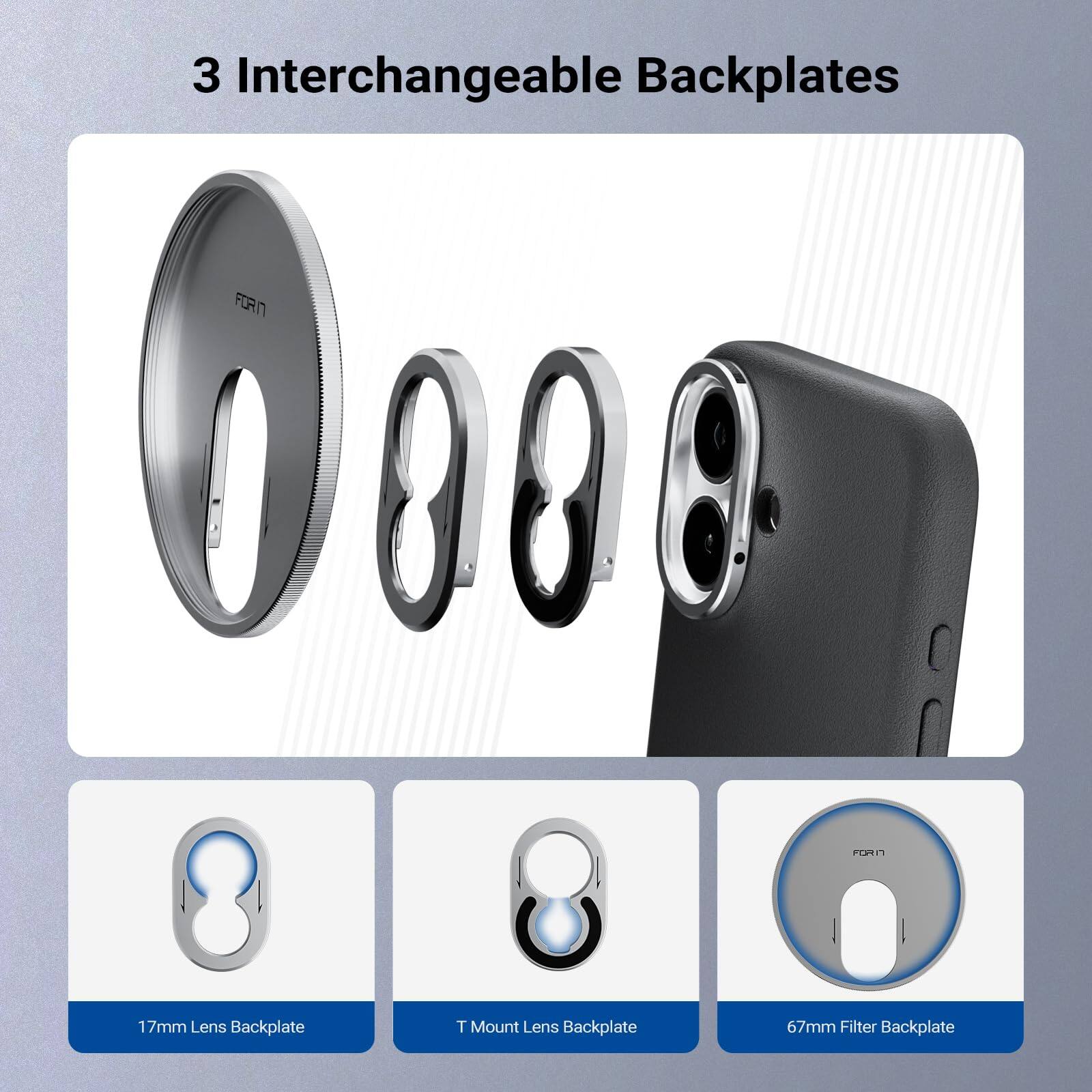 3 Interchangeable Backplates

- 17mm Lens Backplate
- T Mount Lens Backplate
- 67mm Filter Backplate