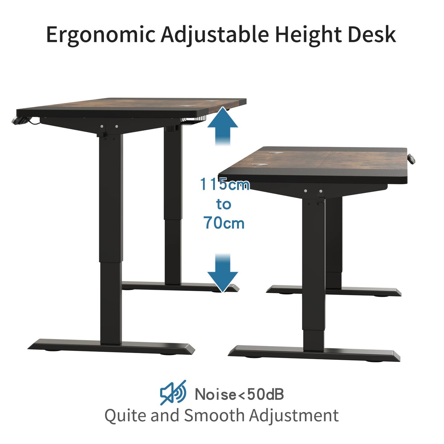 Ergonomic Adjustable Height Desk  
115cm to 70cm  
Noise <50dB  
Quite and Smooth Adjustment