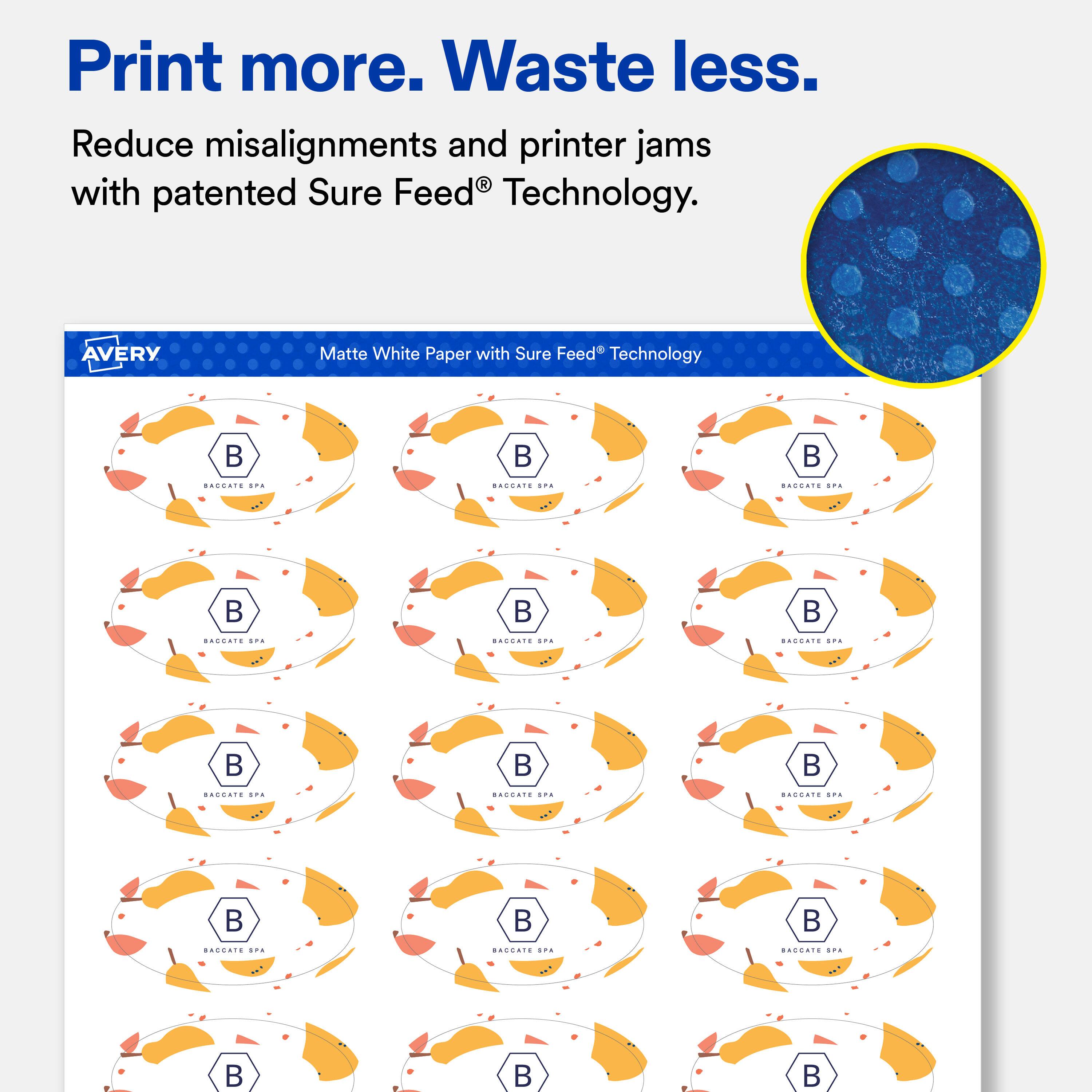 Print more. Waste less.  
Reduce misalignments and printer jams with patented Sure Feed Technology.

AVERY  
Matte White Paper with Sure Feed Technology

BACCATE 2PM  
BACCATE SPA  
BACCATE SPH

BACCATE SPA  
BACCATE  
BACCATE

BACCATE EPE  
BACOATE SPE  
BACCATE SPA

SAGUATE SPE  
SAUDATE SPA  
SAGURTS