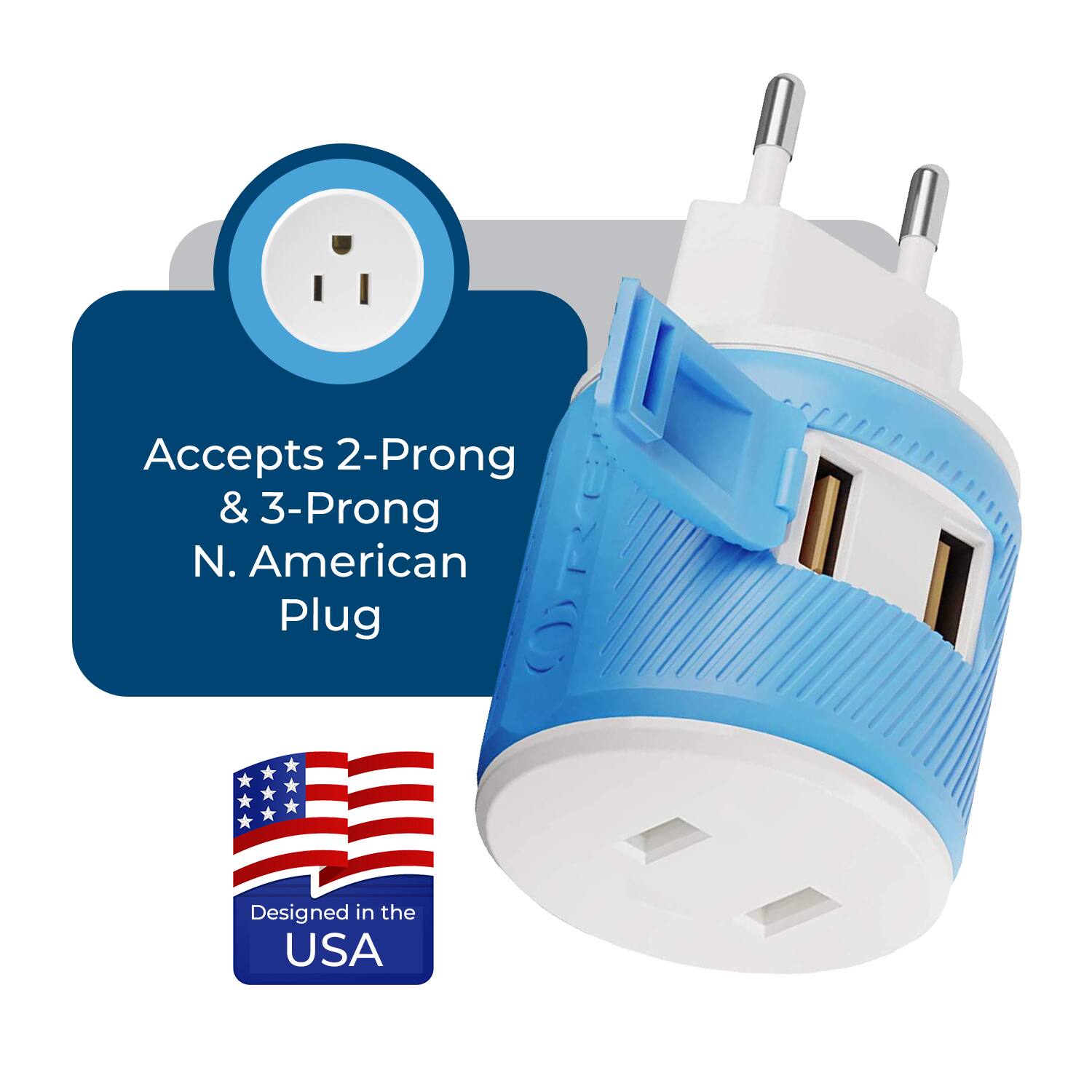 Accepts 2-Prong & 3-Prong N. American Plug  
Designed in the USA
