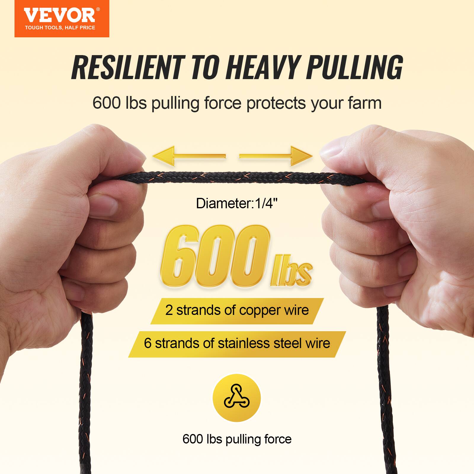 VEVOR TOUGH TOOLS, HALF PRICE

RESILIENT TO HEAVY PULLING

600 lbs pulling force protects your farm

Diameter: 1/4"

600 lbs

2 strands of copper wire

6 strands of stainless steel wire

600 lbs pulling force
