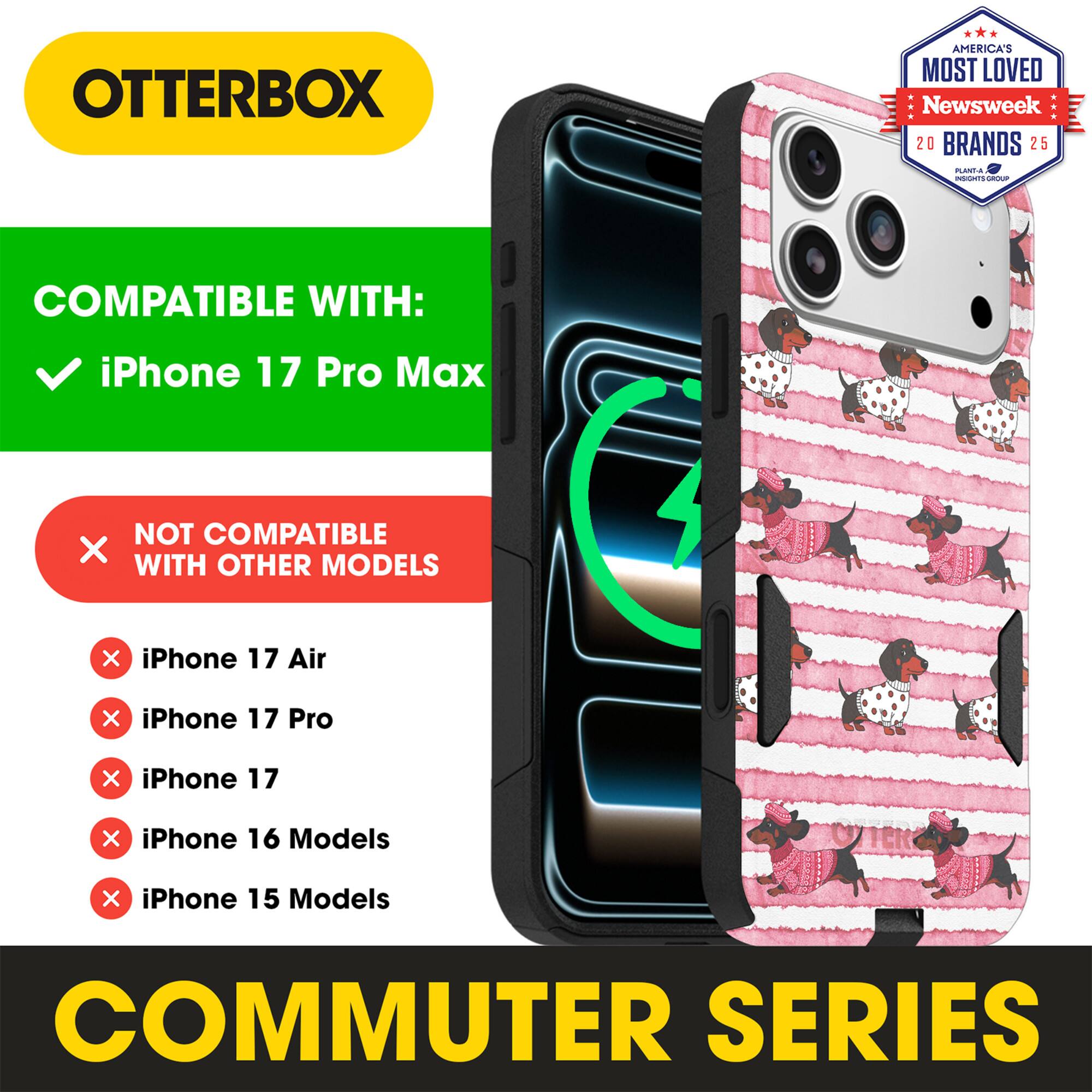 OTTERBOX  
AMERICA'S MOST LOVED Newsweek 20 BRANDS 25  

COMPATIBLE WITH:  
iPhone 17 Pro Max  

NOT COMPATIBLE WITH OTHER MODELS:  
iPhone 17 Air  
iPhone 17 Pro  
iPhone 17  
iPhone 16 Models  
iPhone 15 Models  

COMMUTER SERIES