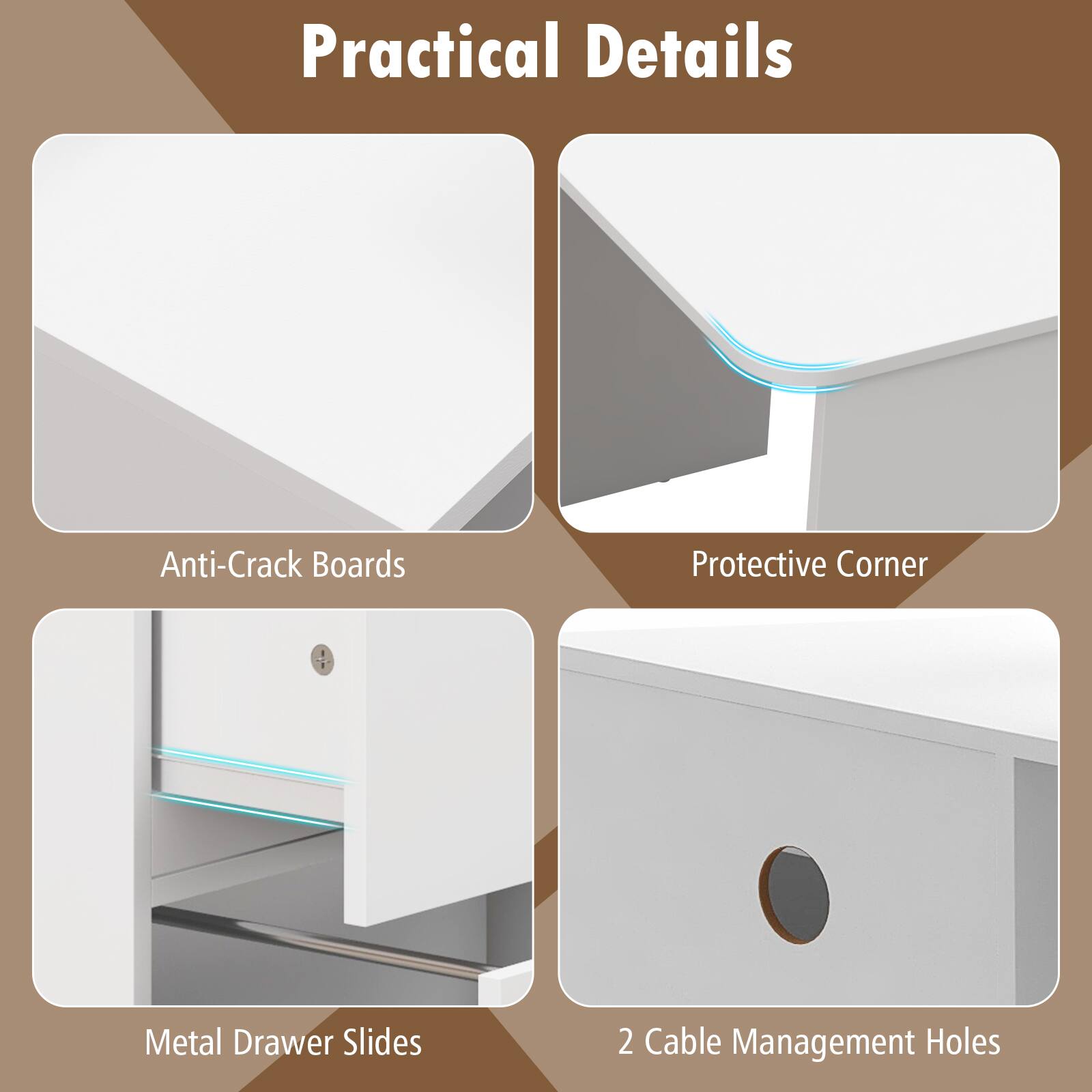 Practical Details

- Anti-Crack Boards
- Protective Corner
- Metal Drawer Slides
- 2 Cable Management Holes