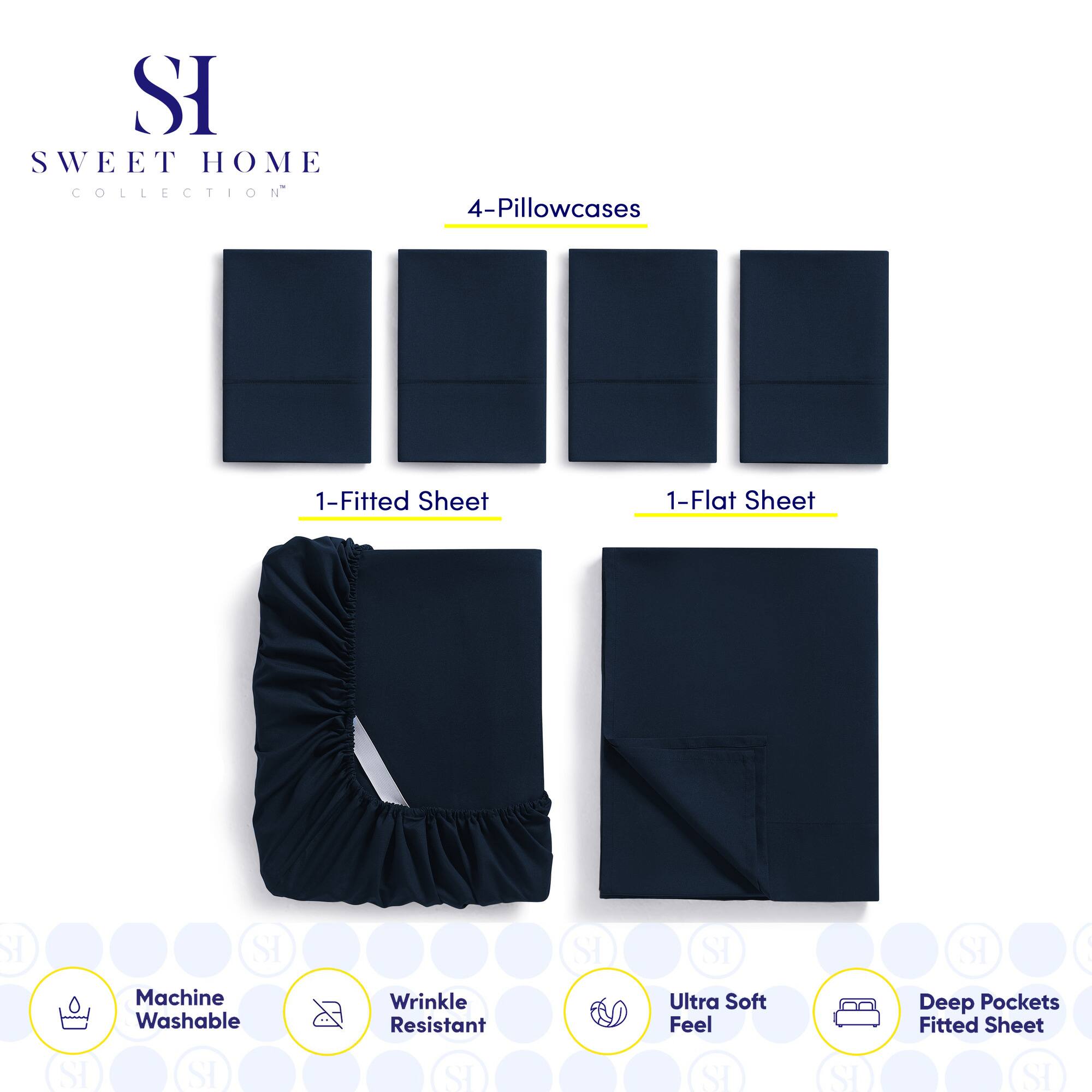 **SWEET HOME COLLECTION**

- 4-Pillowcases
- 1-Fitted Sheet
- 1-Flat Sheet

**Features:**
- Machine Washable
- Wrinkle Resistant
- Ultra Soft Feel
- Deep Pockets Fitted Sheet