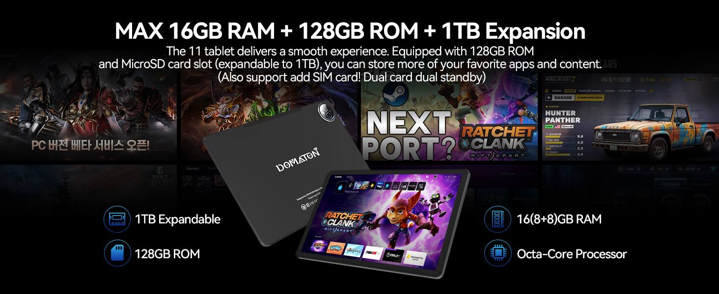 MAX 16GB RAM + 128GB ROM + 1TB Expansion

The 11 tablet delivers a smooth experience. Equipped with 128GB ROM and MicroSD card slot (expandable to 1TB), you can store more of your favorite apps and content. (Also support add SIM card! Dual card dual standby)

1TB Expandable
128GB ROM
16(8+8)GB RAM
Octa-Core Processor