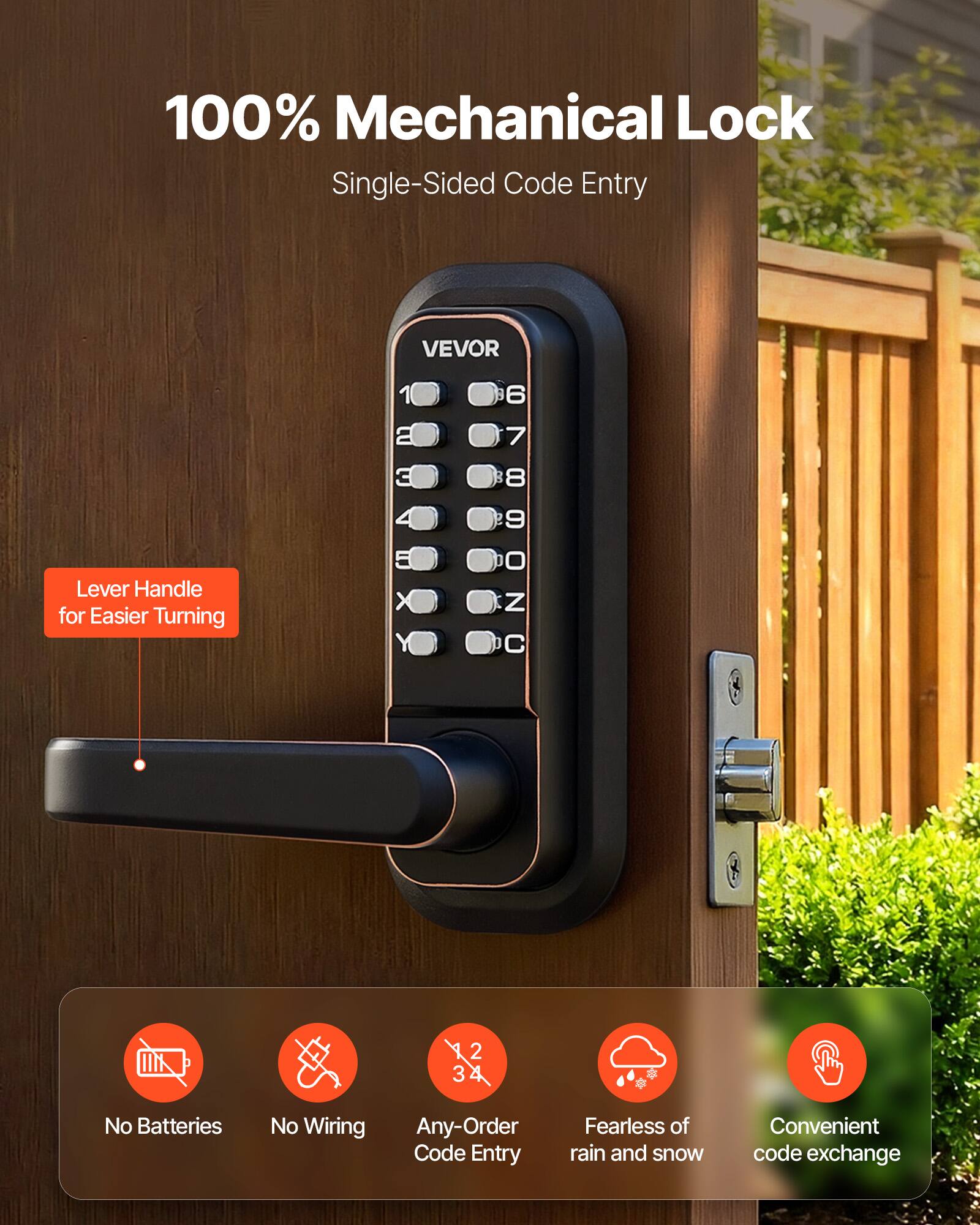 100% Mechanical Lock Single-Sided Code Entry Lever Handle for Easier Turning

VEVOR 6 a 7 3 8 Y 5 x  0 Z 9 B7890ZC 2 3

No Batteries No Wiring Any-Order Code Entry Fearless of rain and snow Convenient code exchange