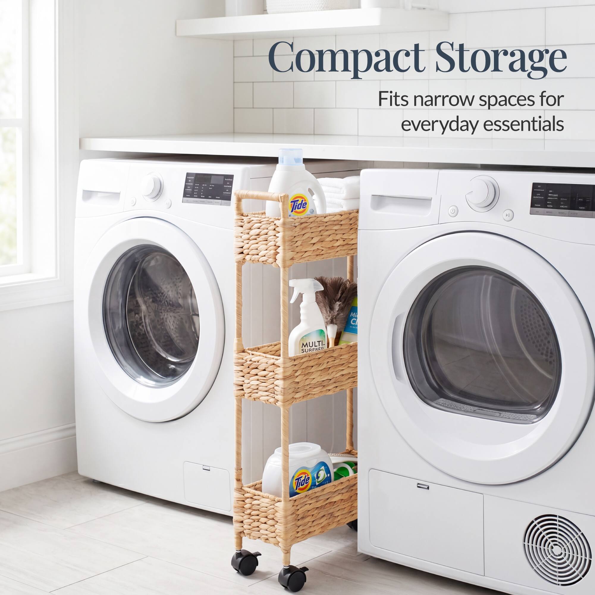 Compact Storage  
Fits narrow spaces for everyday essentials  

Tide A - T MULTI.  
SURPIEE M C - Tide
