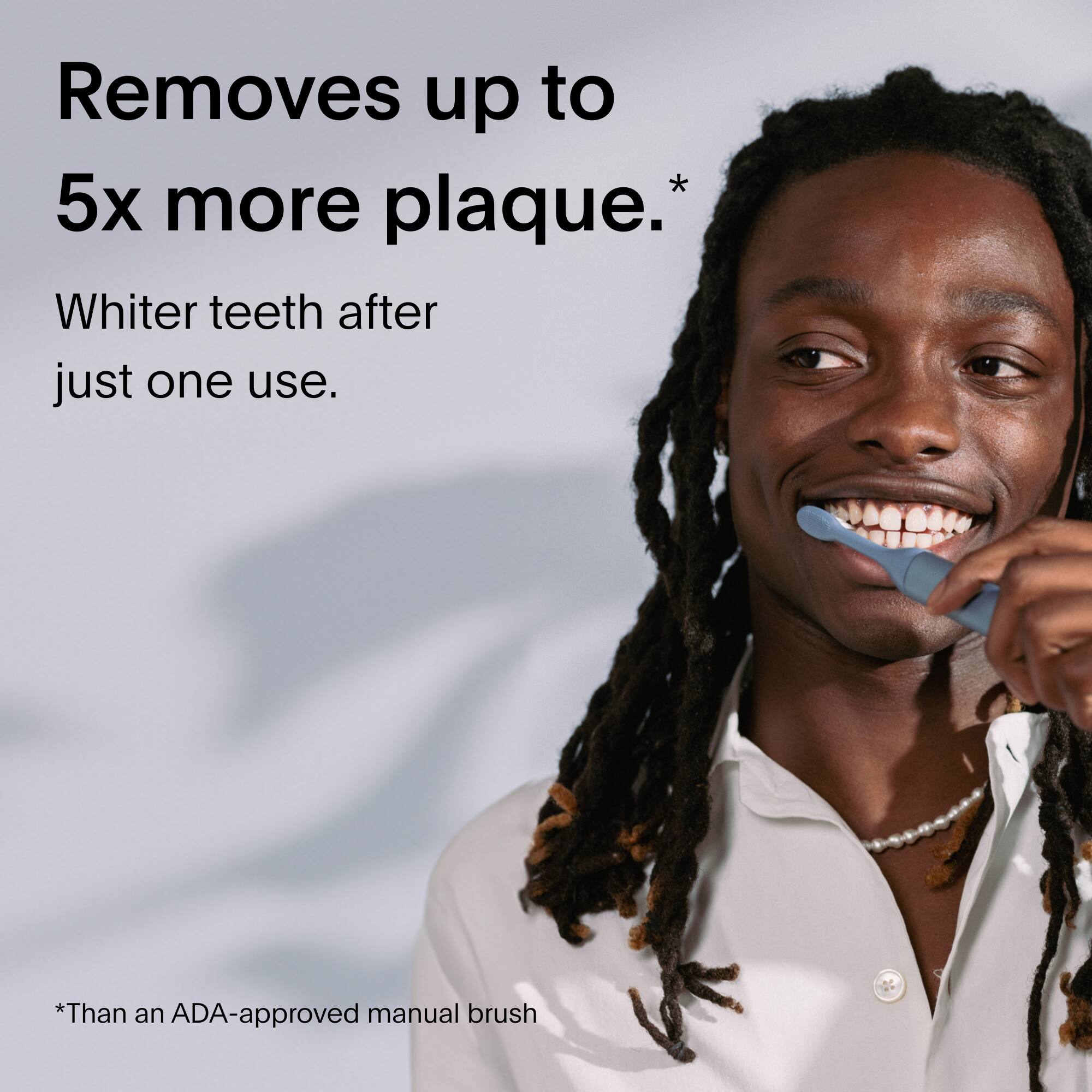 Removes up to 5x more plaque.*

Whiter teeth after just one use.

*Than an ADA-approved manual brush