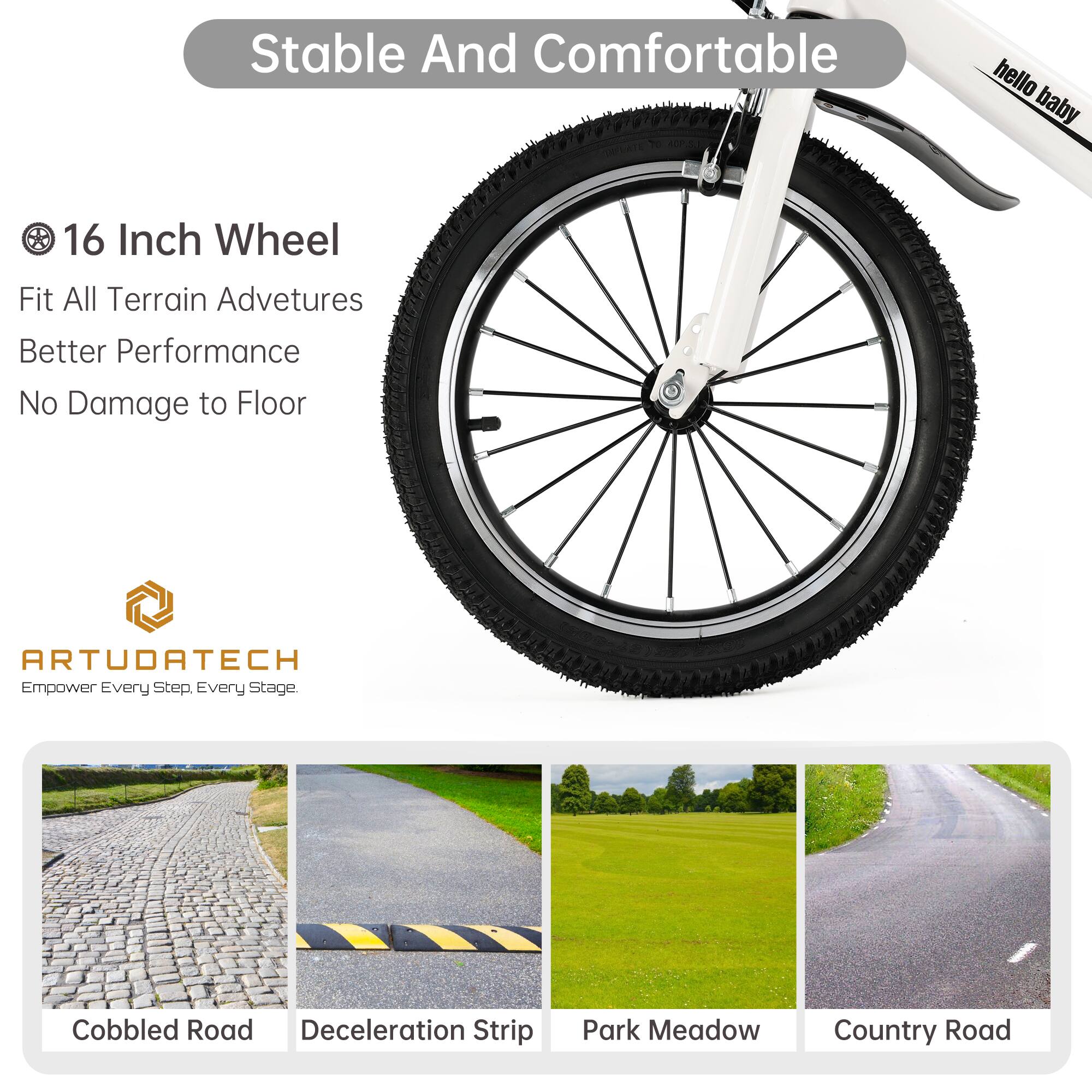 Stable And Comfortable

16 Inch Wheel
Fit All Terrain Adventures
Better Performance
No Damage to Floor

ARTUDATECH
Empower Every Step, Every Stage.

Cobbled Road
Deceleration Strip
Park Meadow
Country Road