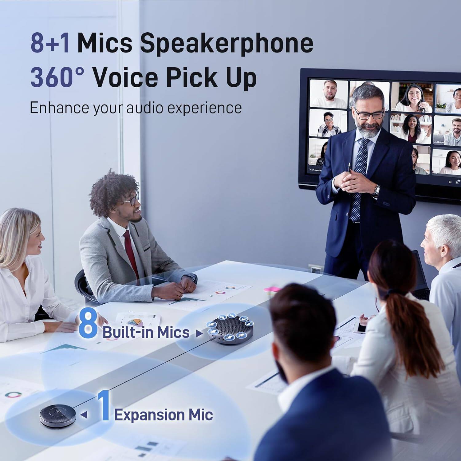 8+1 Mics Speakerphone  
360° Voice Pick Up  
Enhance your audio experience  

8 Built-in Mics  
1 Expansion Mic