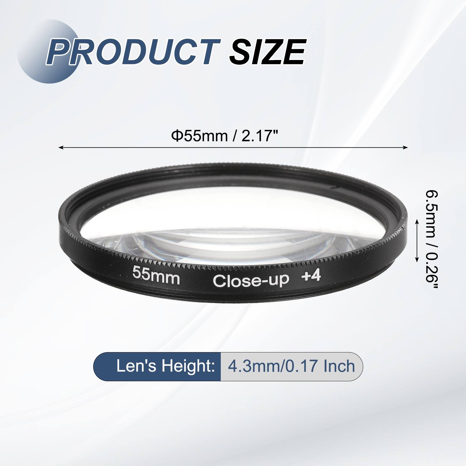PRODUCT SIZE  
55mm / 2.17" / 2.17"  
55mm Close-up +4  
6.5mm / 0.26"  
Len's Height: 4.3mm/0.17 Inch
