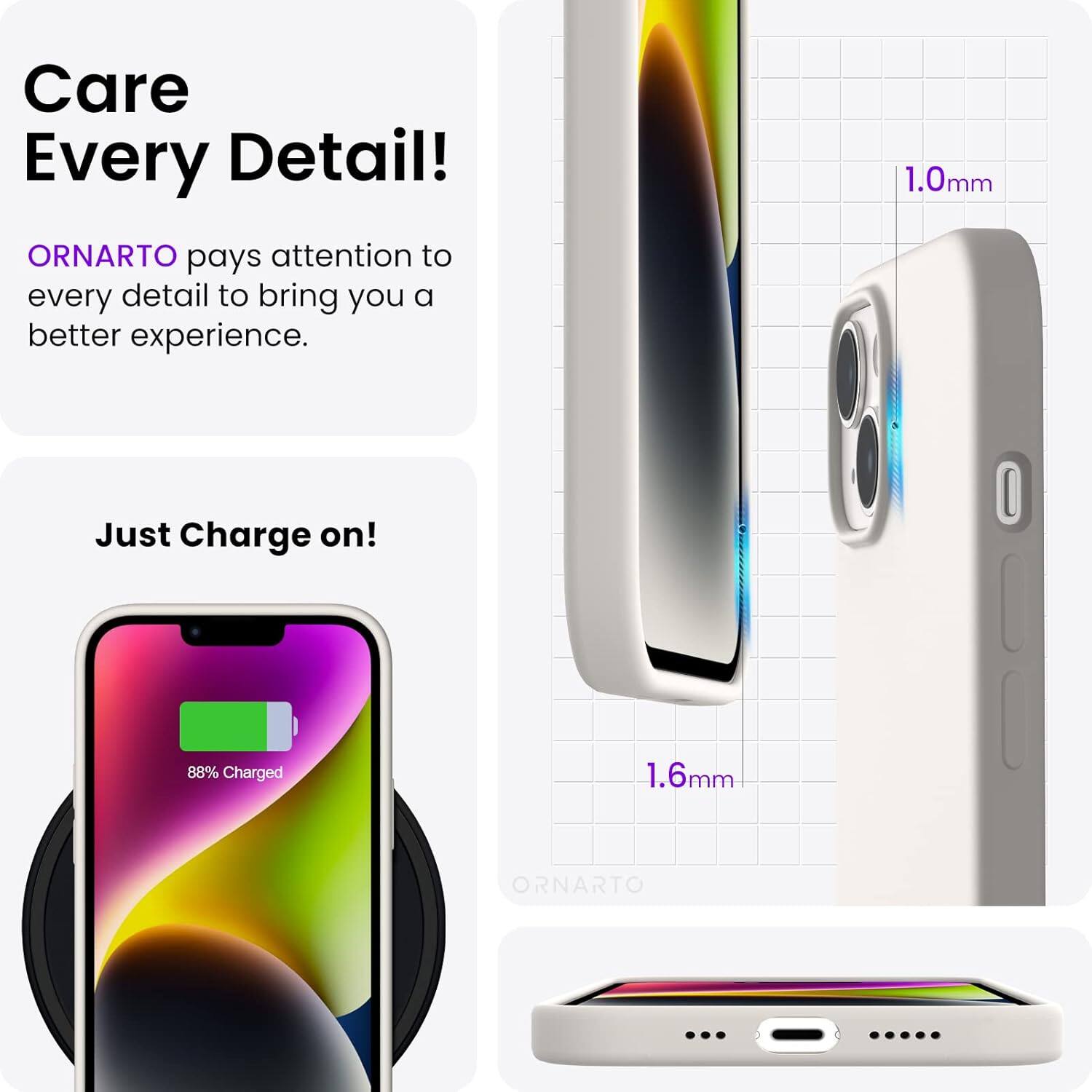 Care Every Detail! ORNARTO pays attention to every detail to bring you a better experience. 1.0mm Just Charge on! 88% Charged 1.6mm ORNARTO