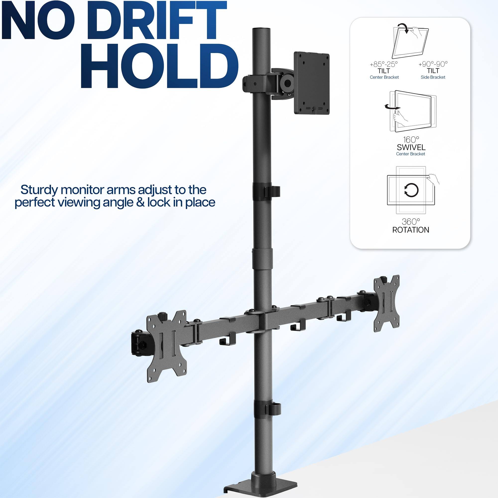 NO DRIFT HOLD

Sturdy monitor arms adjust to the perfect viewing angle & lock in place

+85°-25° TILT Center Bracket
+90°-90° TILT Side Bracket
160° SWIVEL Center Bracket
360° ROTATION