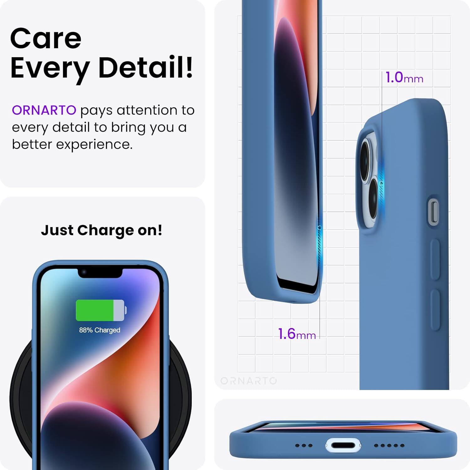 Care Every Detail! ORNARTO pays attention to every detail to bring you a better experience. 1.0mm Just Charge on! 88% Charged 1.6mm ORNARTO