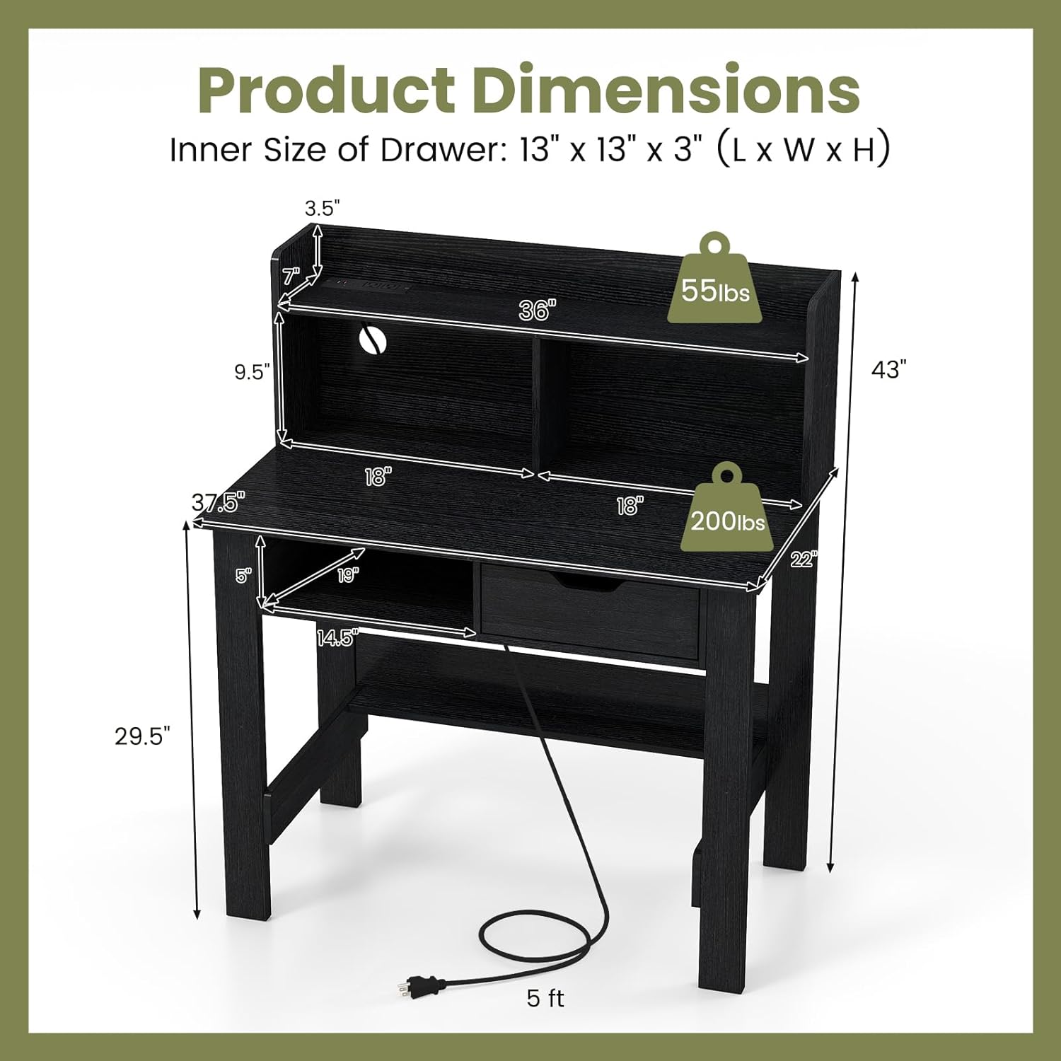Product Dimensions  
Inner Size of Drawer: 13" x 13" x 3" (L x W x H)  

- 3.5"  
- 9.5"  
- 37.5"  
- 18"  
- 5"  
- 14.5"  
- 19"  
- 29.5"  
- 43"  
- 22"  
- 5 ft  

- 55lbs  
- 200lbs