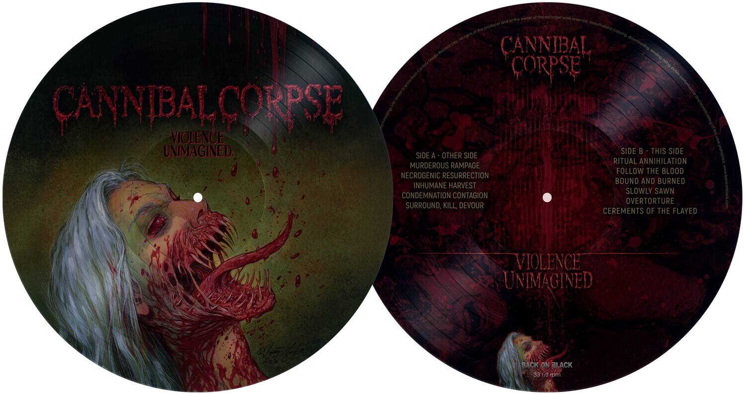Cannibal Corpse  
Violence Unimagined

Side A - Other Side  
Ritual Annihilation  
Murderous Rampage  
Neogenic Resurrection  
Condemnation Contagion  
Overtorture  
Surround, Kill, Devour

Side B - This Side  
Follow the Blood  
Bound and Burned  
Slowly Sawn  
Inhumane Harvest  
Cerements of the Flayed

www.  
Violence Unimagined  
Back on Black 33 1/3 rpm