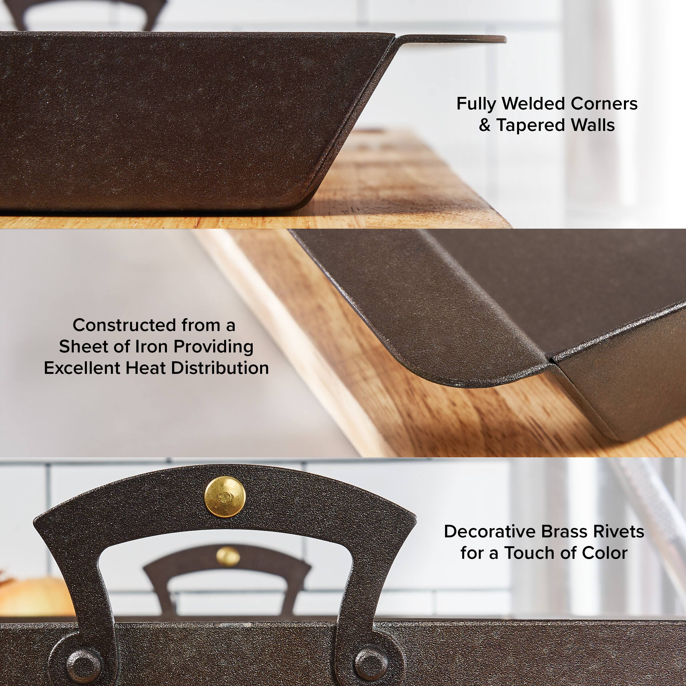 - Fully Welded Corners & Tapered Walls
- Constructed from a Sheet of Iron Providing Excellent Heat Distribution
- Decorative Brass Rivets for a Touch of Color