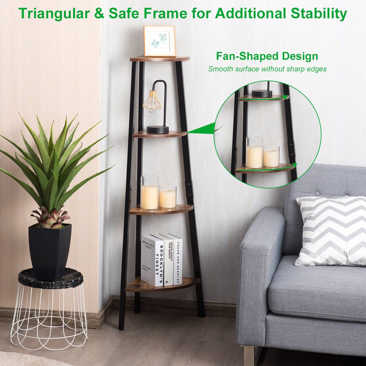 Triangular & Safe Frame for Additional Stability  
Fan-Shaped Design  
Smooth surface without sharp edges