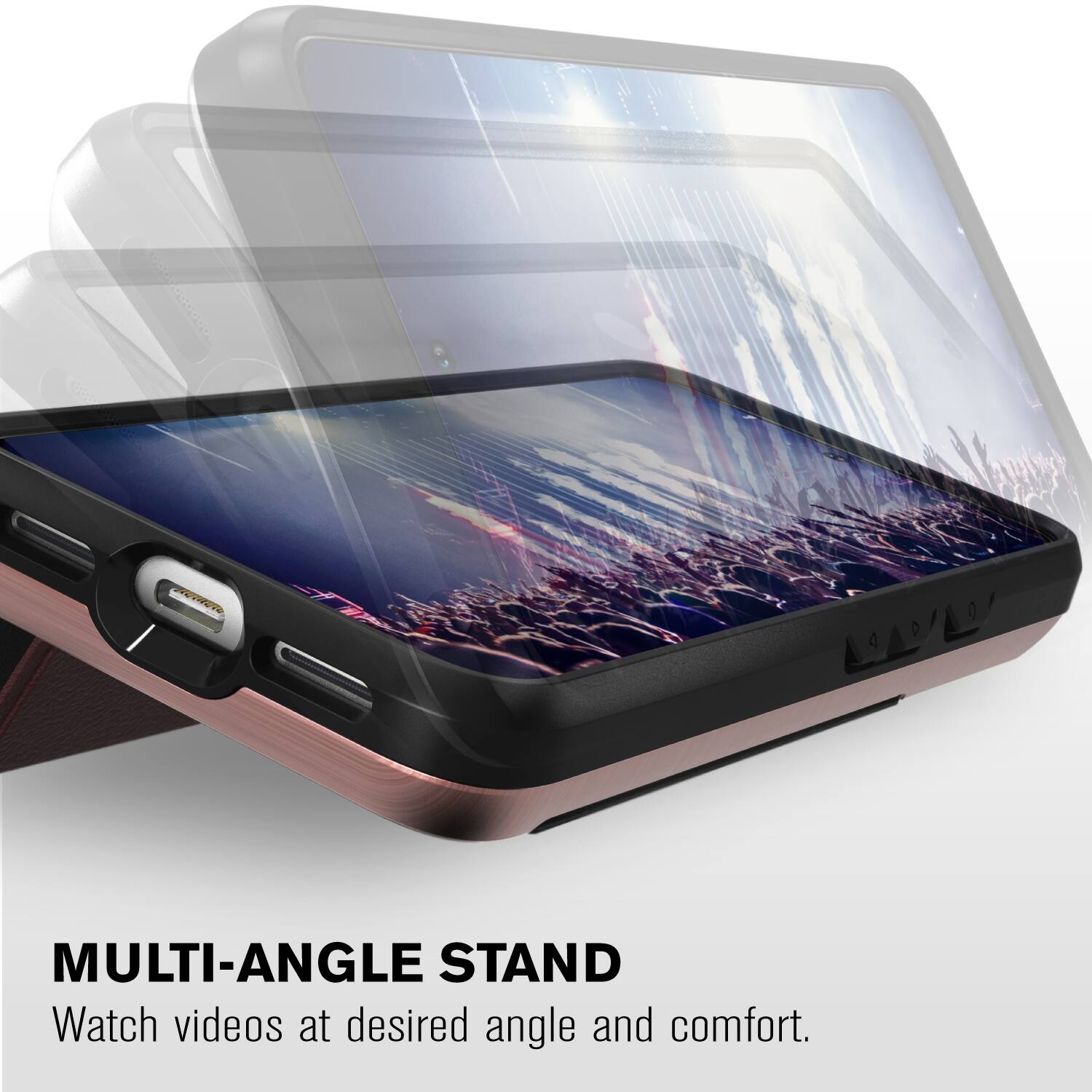 MULTI-ANGLE STAND
Watch videos at desired angle and comfort.