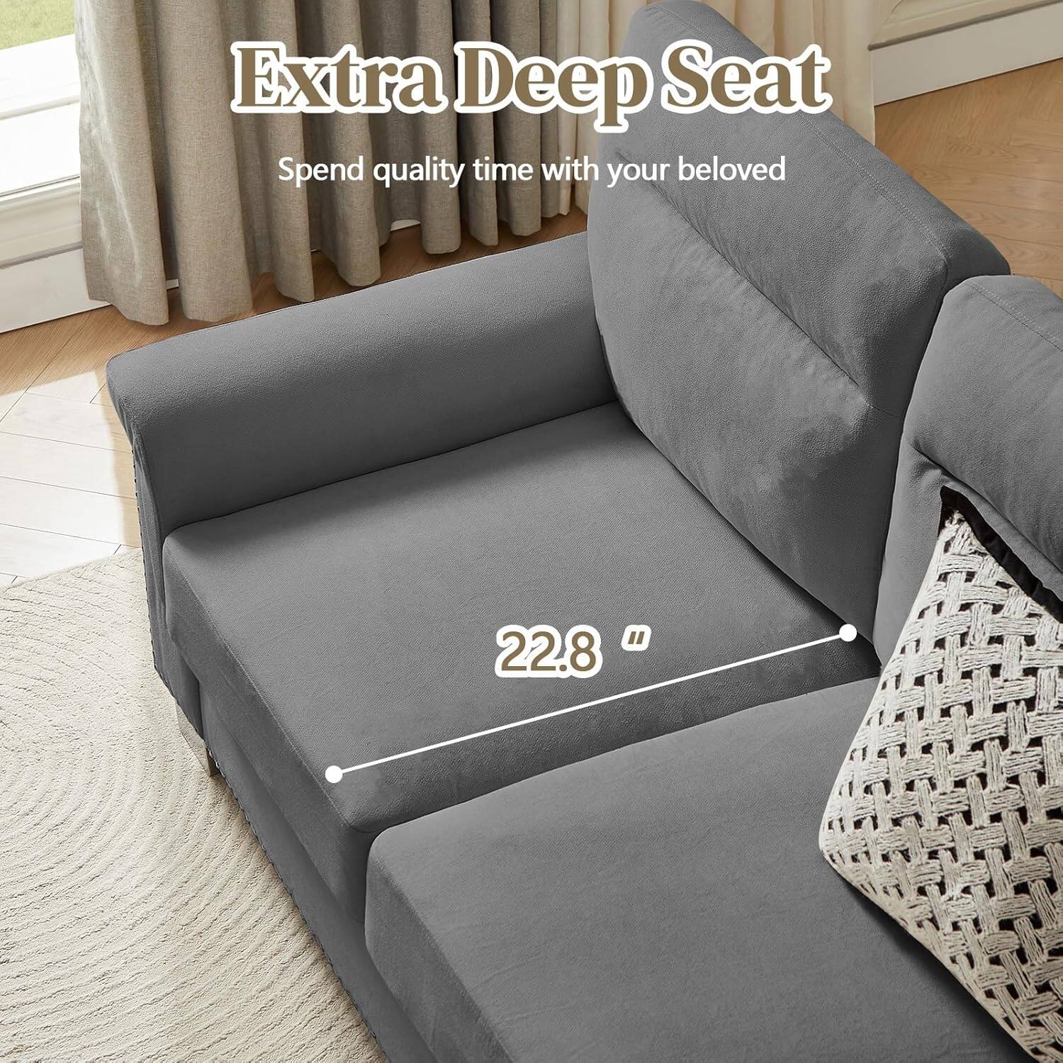 Extra Deep Seat  
Spend quality time with your beloved  

22.8"