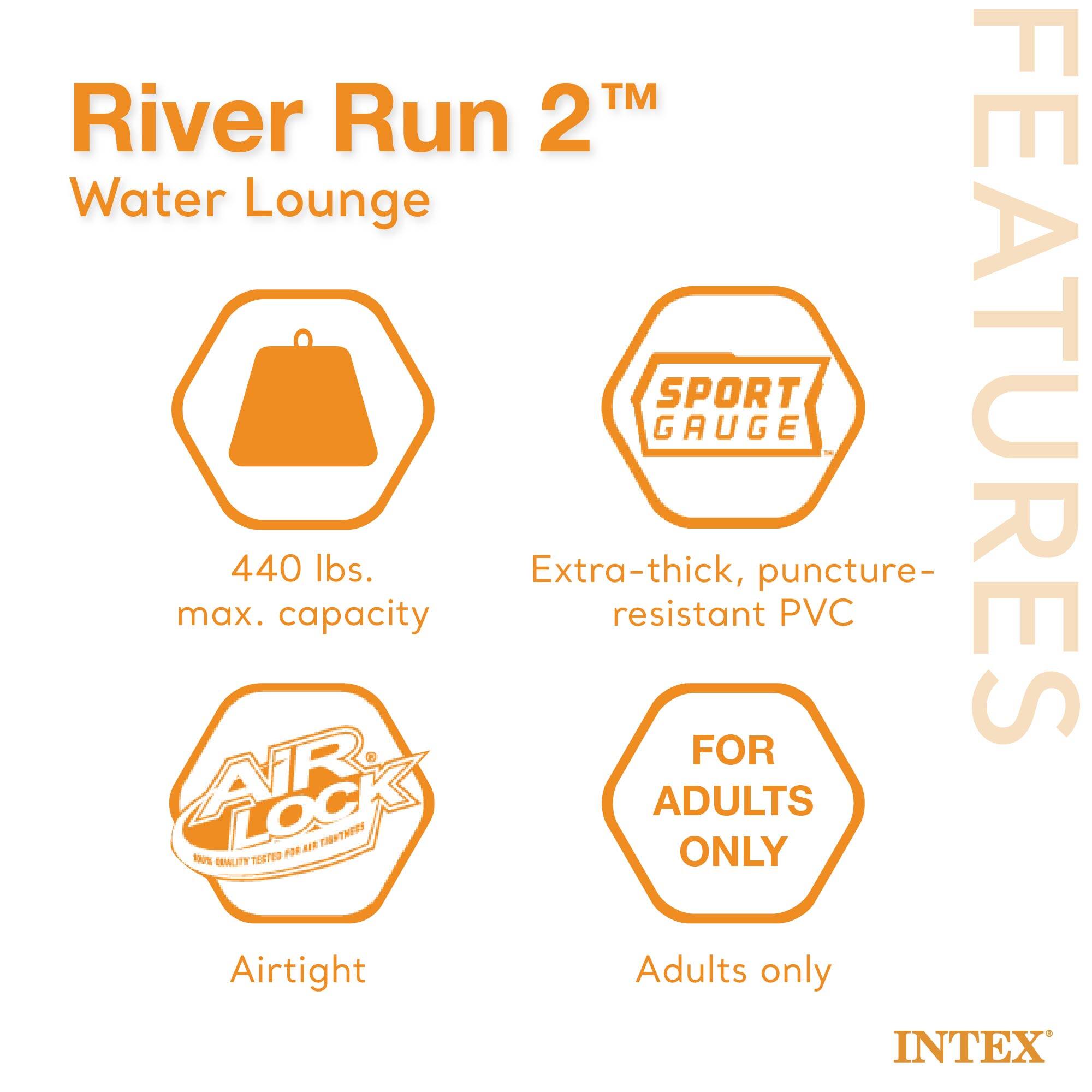 River Run 2™  
Water Lounge  

Features:  
- 440 lbs. max. capacity  
- Extra-thick, puncture-resistant PVC  
- Airtight  
- For adults only  

INTEX
