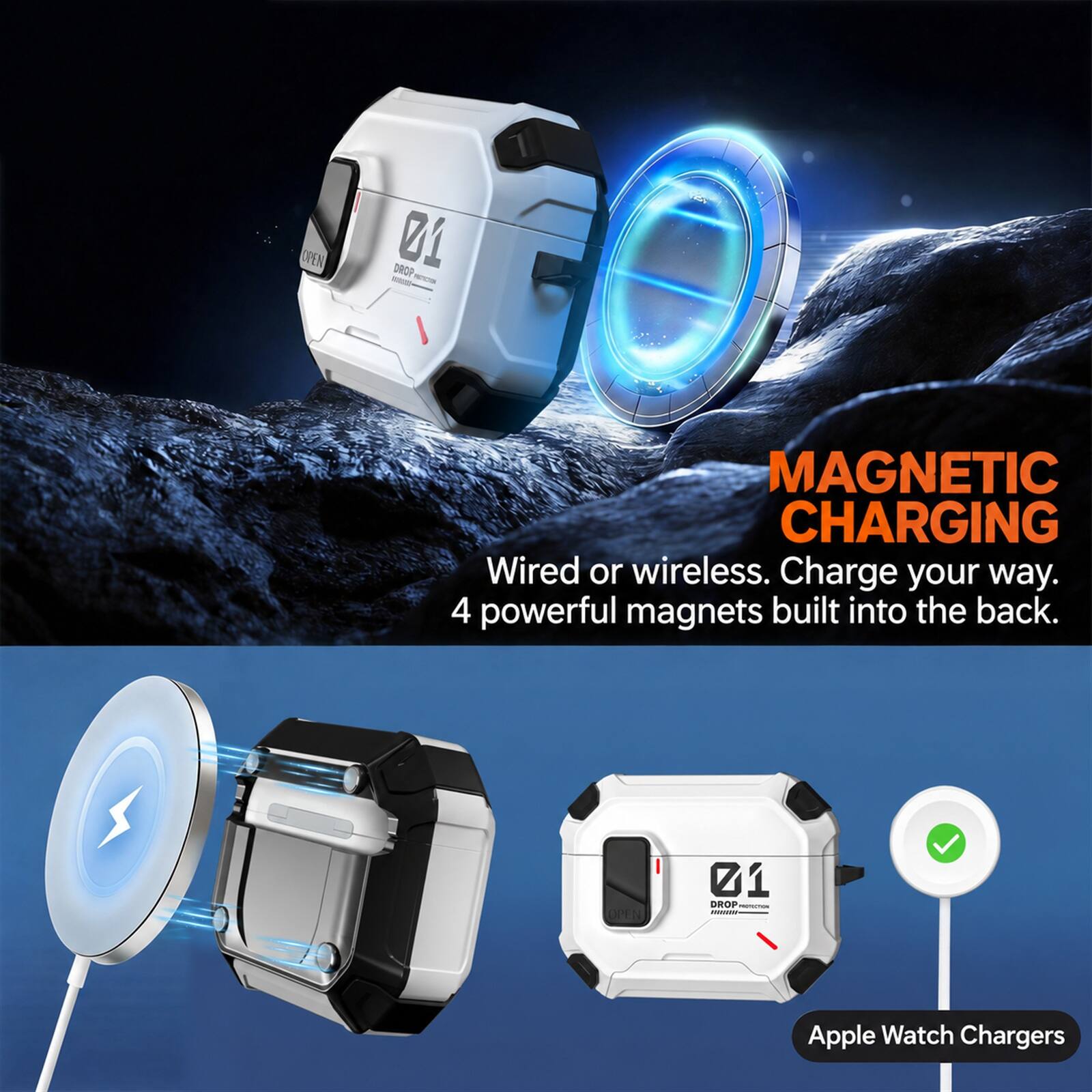 OPEN  
01 DROP  
MAGNETIC CHARGING  
Wired or wireless. Charge your way. 4 powerful magnets built into the back.  

OPEN  
01 DROP PROTECTION  

Apple Watch Chargers