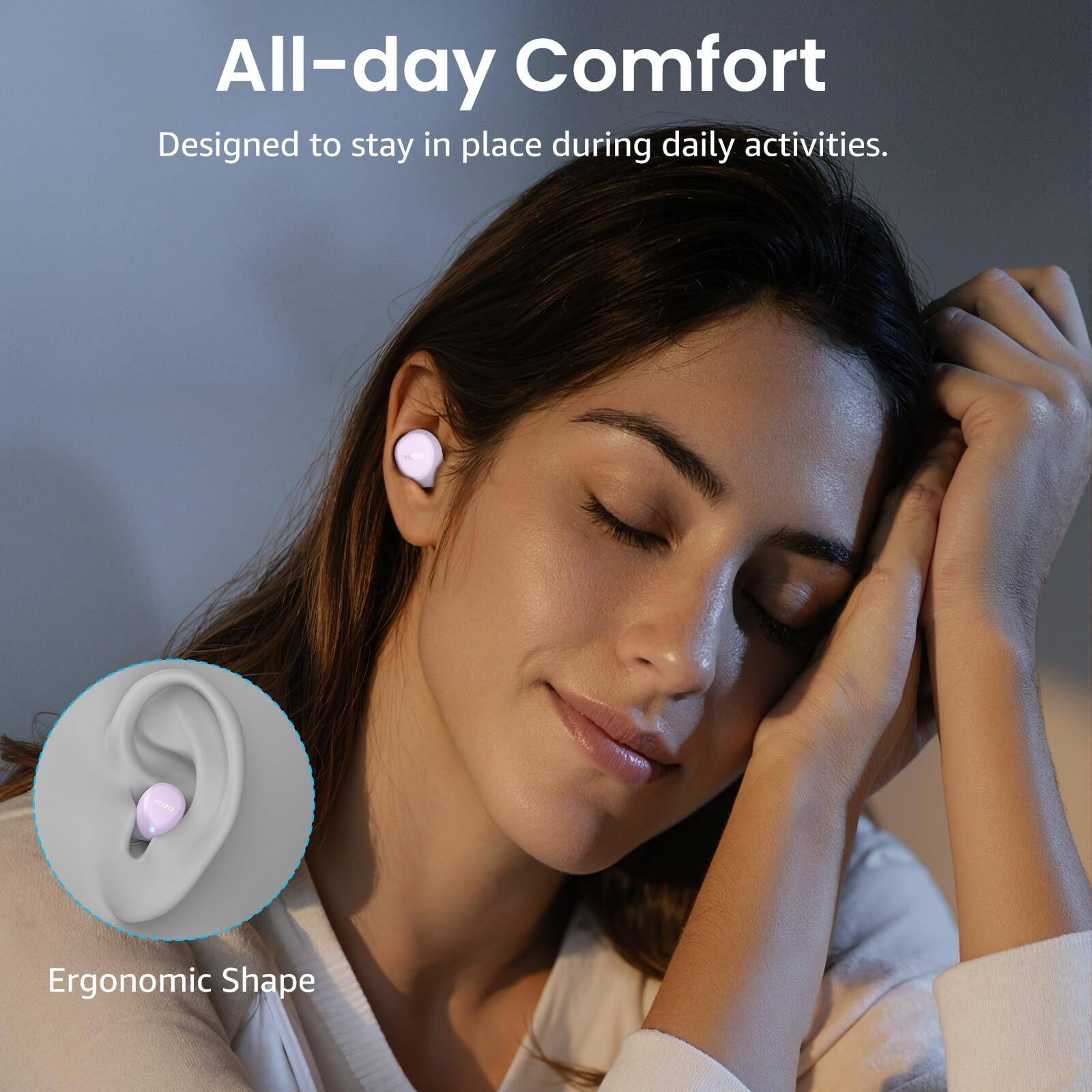 All-day Comfort  
Designed to stay in place during daily activities.  
Ergonomic Shape