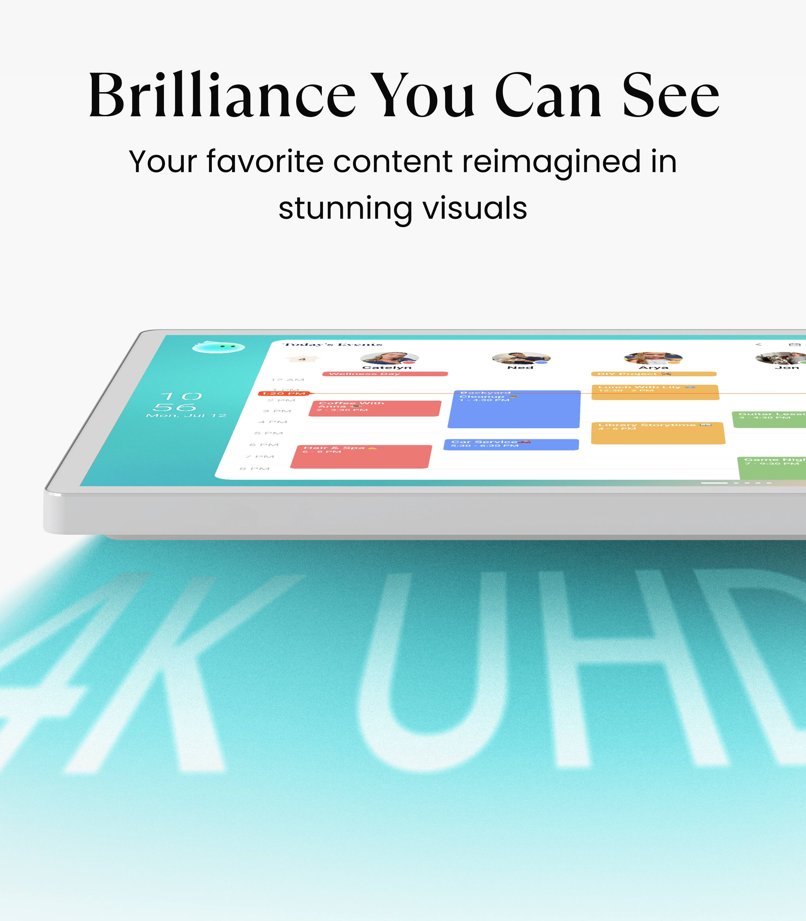 Brilliance You Can See  
Your favorite content reimagined in stunning visuals