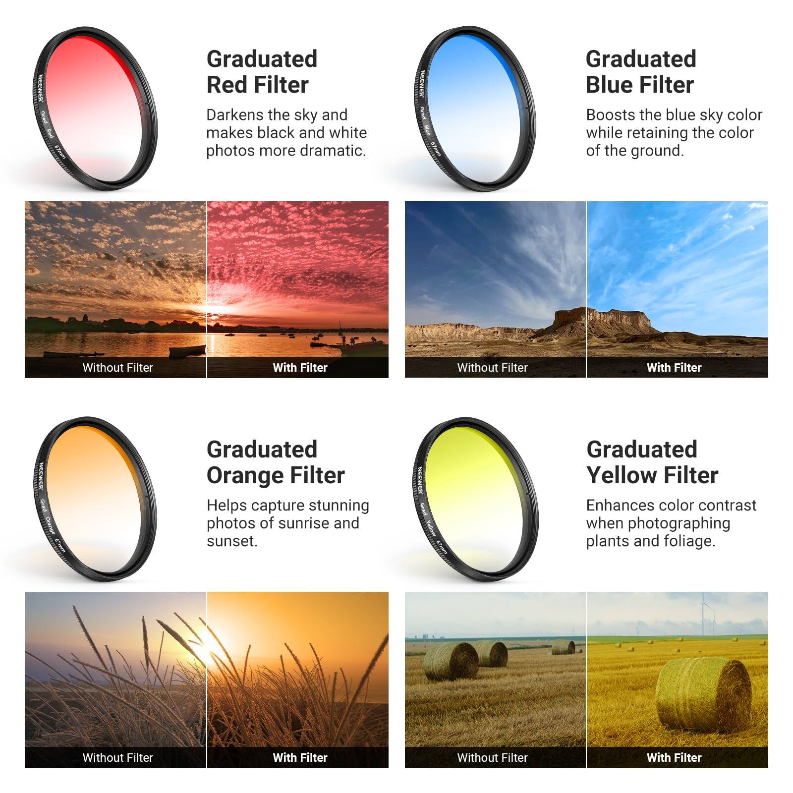 - Graduated Red Filter: Darkens the sky and makes black and white photos more dramatic.
  - Without Filter
  - With Filter

- Graduated Blue Filter: Boosts the blue sky color while retaining the color of the ground.
  - Without Filter
  - With Filter

- Graduated Orange Filter: Helps capture stunning photos of sunrise and sunset.
  - Without Filter
  - With Filter

- Graduated Yellow Filter: Enhances color contrast when photographing plants and foliage.
  - Without Filter
  - With Filter