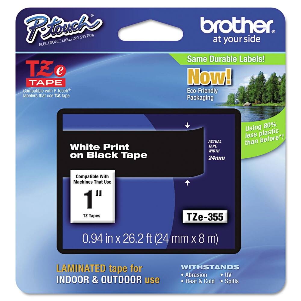 **Brother at your side**

**P-touch® ELECTRONIC LABELING SYSTEM**

**TZ e TAPE**

Compatible with P-touch® labelers that use TZ tape

**White Print on Black Tape**

Compatible With Machines That Use 1" TZ Tapes

**TZe-355**

0.94 in x 26.2 ft (24 mm x 8 m)

**LAMINATED tape for INDOOR & OUTDOOR use**

**WITHSTANDS**
- Abrasion
- UV
- Heat & Cold
- Spills

**Same Durable Labels! Now!**

Eco-Friendly Packaging

Using 80% less plastic than before*

**ACTUAL TAPE WIDTH 24mm**
