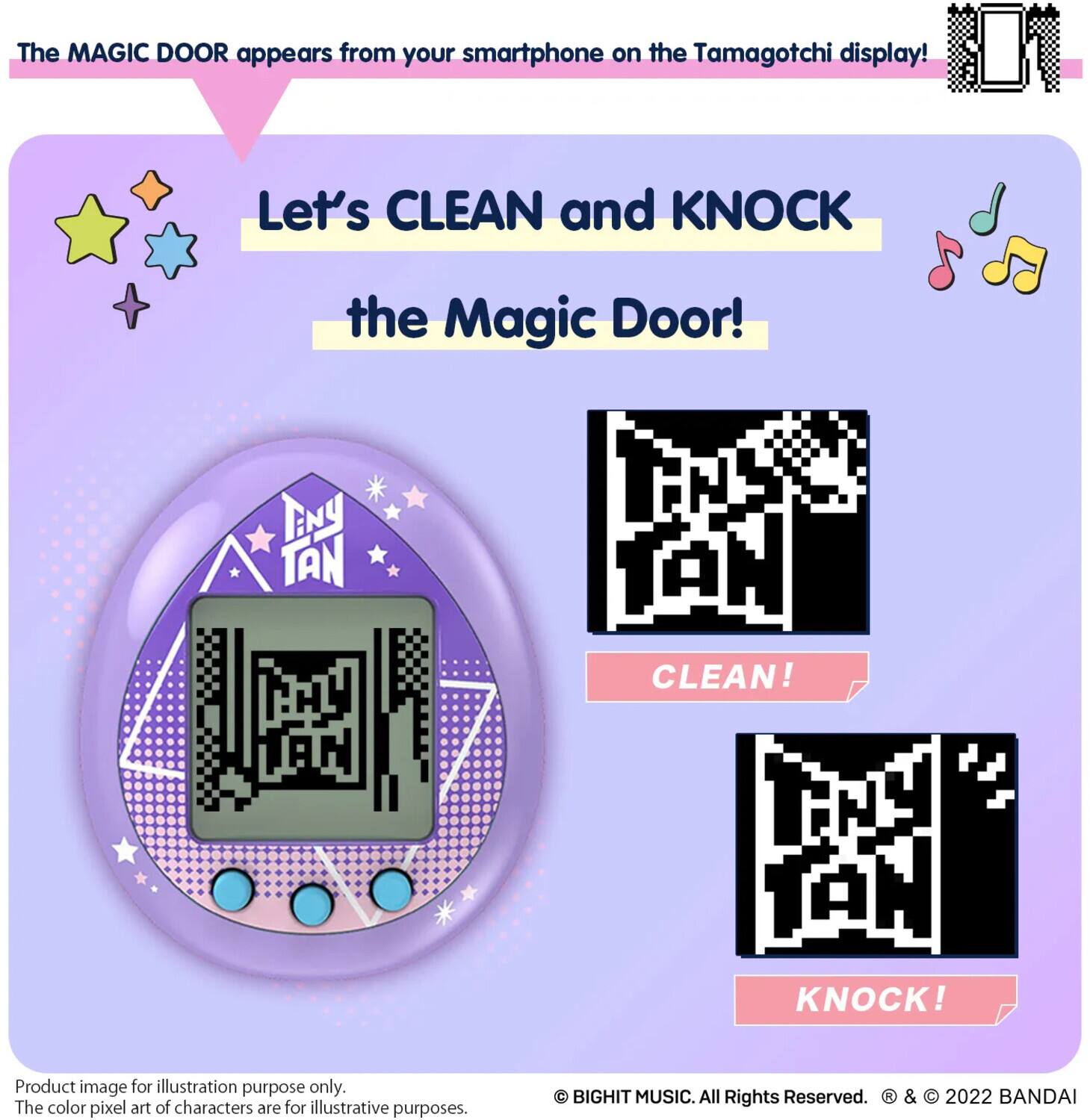 The MAGIC DOOR appears from your smartphone on the Tamagotchi display! Let's CLEAN and KNOCK the Magic Door! ENY TAN TAN CLEAN! KNOCK! Product image for illustration purpose only. The color pixel art of characters are for illustrative purposes. BIGHIT MUSIC. All Rights Reserved. & 2022 BANDAI.